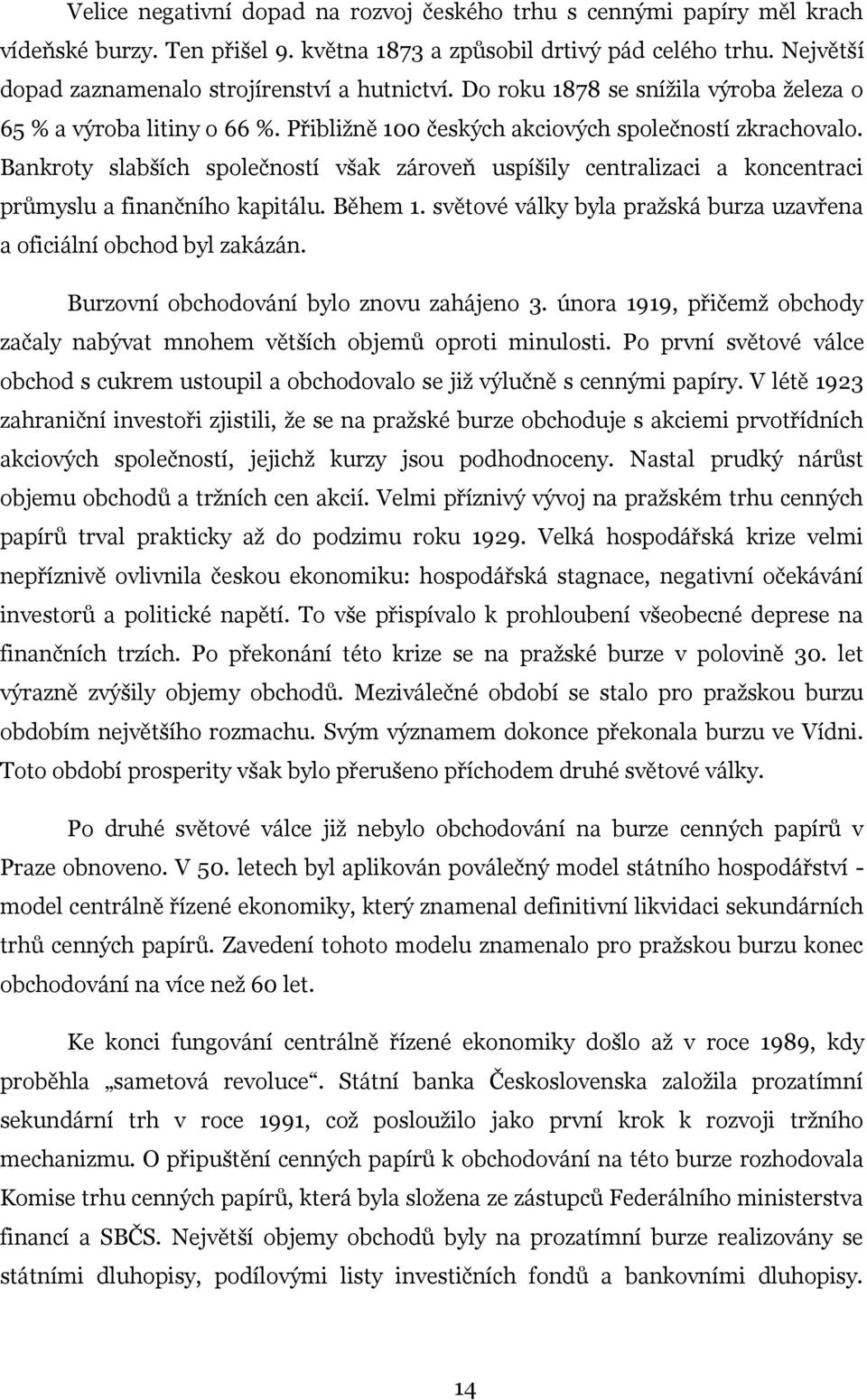 Bankroty slabších společností však zároveň uspíšily centralizaci a koncentraci průmyslu a finančního kapitálu. Během 1. světové války byla pražská burza uzavřena a oficiální obchod byl zakázán.