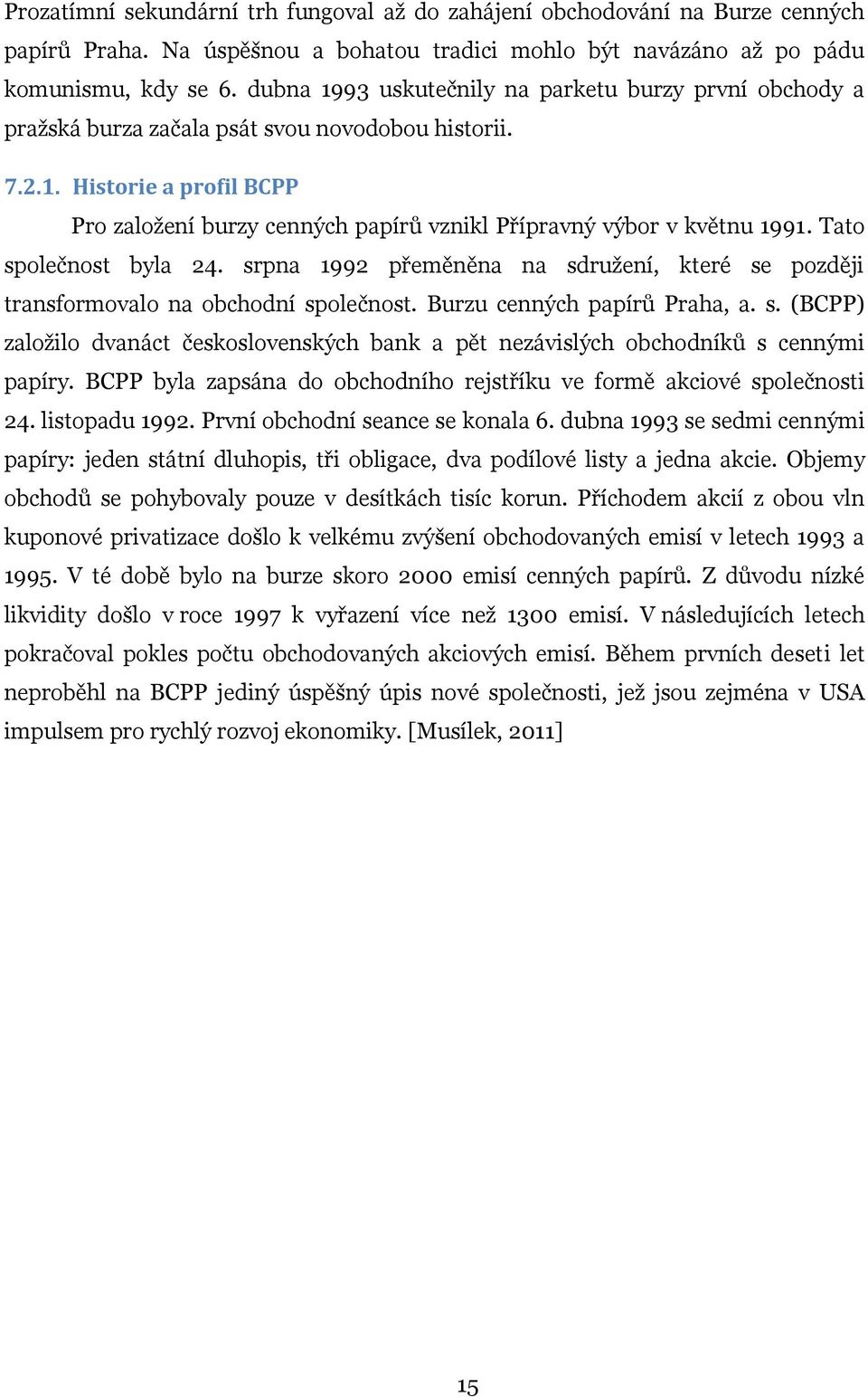 Tato společnost byla 24. srpna 1992 přeměněna na sdružení, které se později transformovalo na obchodní společnost. Burzu cenných papírů Praha, a. s. (BCPP) založilo dvanáct československých bank a pět nezávislých obchodníků s cennými papíry.