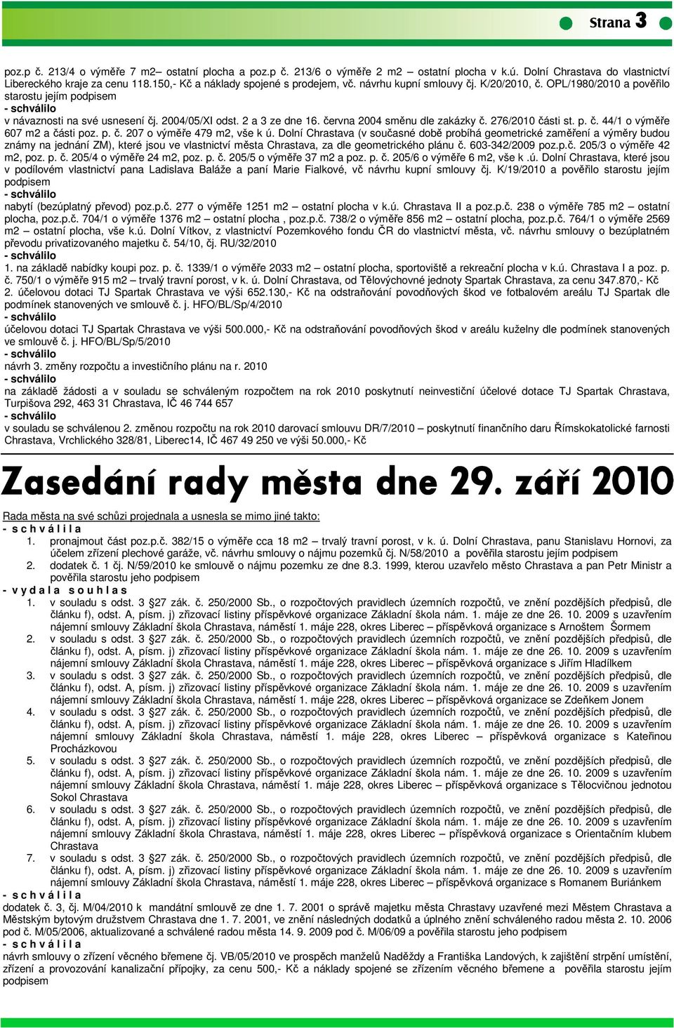 června 2004 směnu dle zakázky č. 276/2010 části st. p. č. 44/1 o výměře 607 m2 a části poz. p. č. 207 o výměře 479 m2, vše k ú.