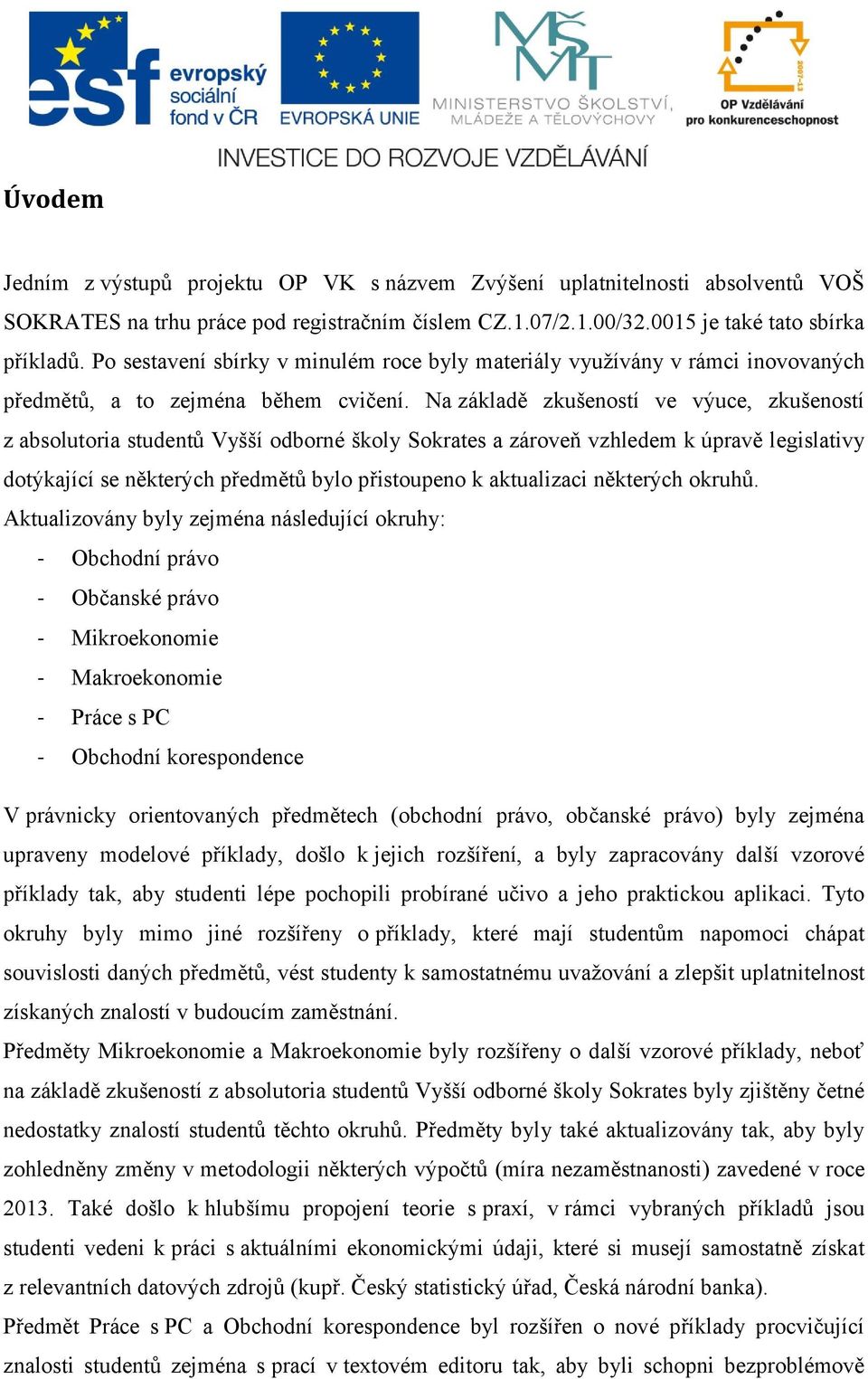 Na základě zkušeností ve výuce, zkušeností z absolutoria studentů Vyšší odborné školy Sokrates a zároveň vzhledem k úpravě legislativy dotýkající se některých předmětů bylo přistoupeno k aktualizaci