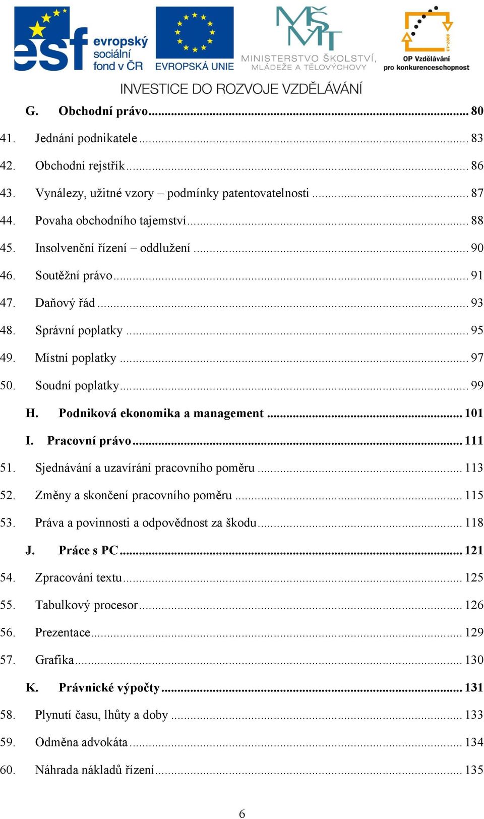 .. 101 I. Pracovní právo... 111 51. Sjednávání a uzavírání pracovního poměru... 113 52. Změny a skončení pracovního poměru... 115 53. Práva a povinnosti a odpovědnost za škodu... 118 J. Práce s PC.