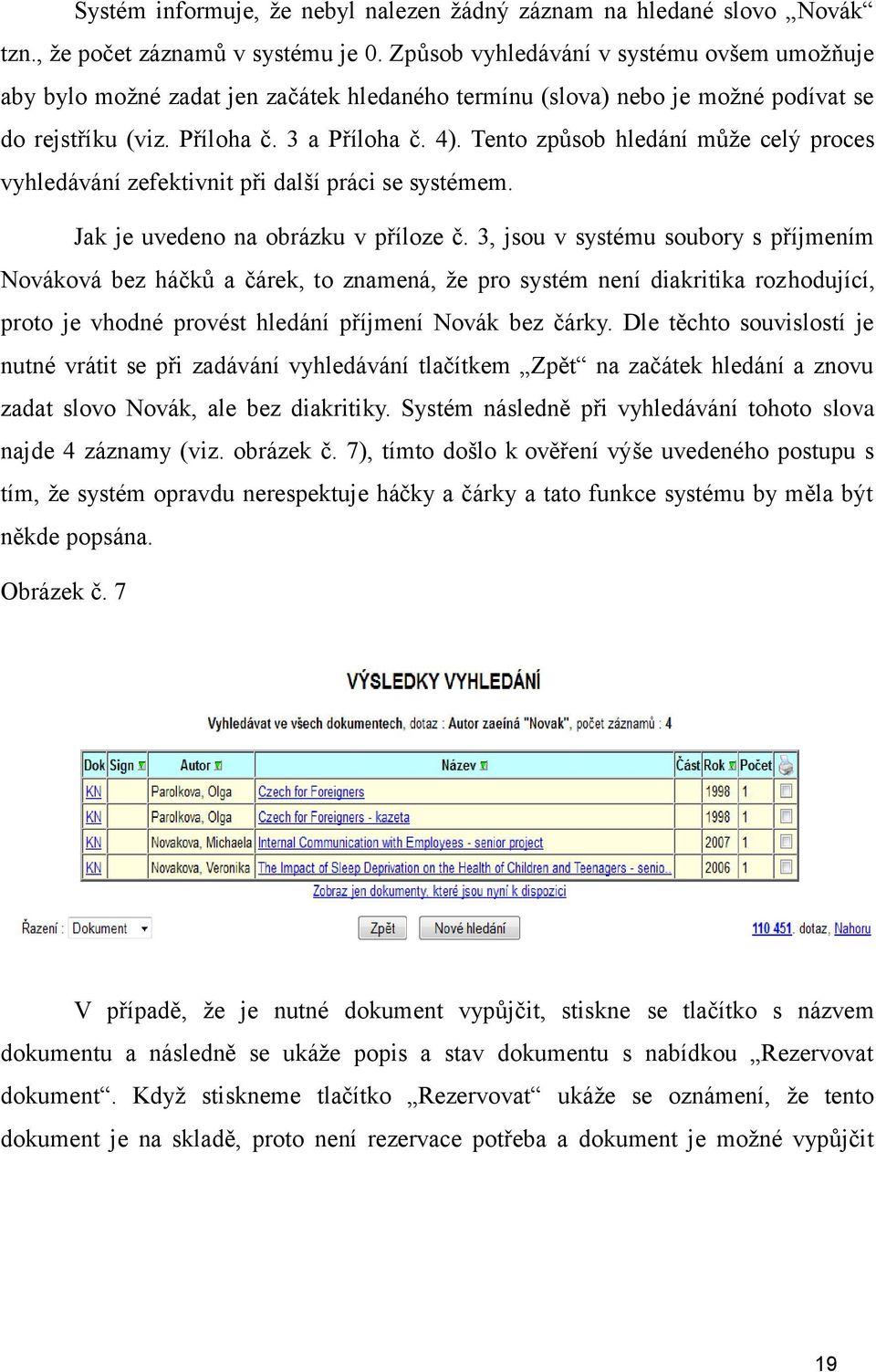 Tento způsob hledání můţe celý proces vyhledávání zefektivnit při další práci se systémem. Jak je uvedeno na obrázku v příloze č.