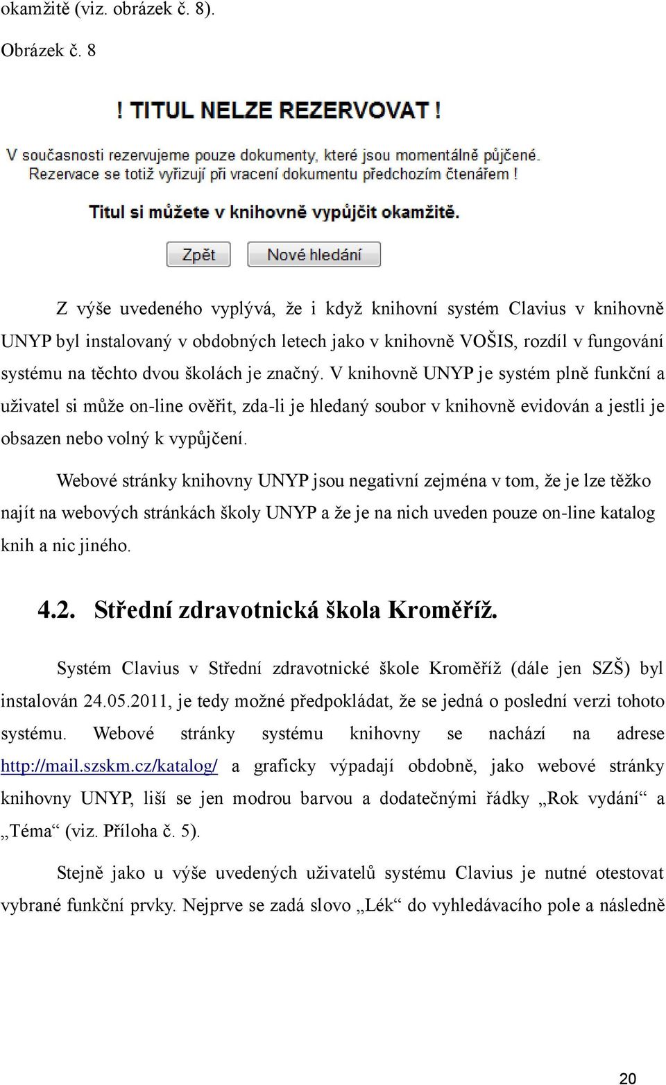 V knihovně UNYP je systém plně funkční a uţivatel si můţe on-line ověřit, zda-li je hledaný soubor v knihovně evidován a jestli je obsazen nebo volný k vypůjčení.