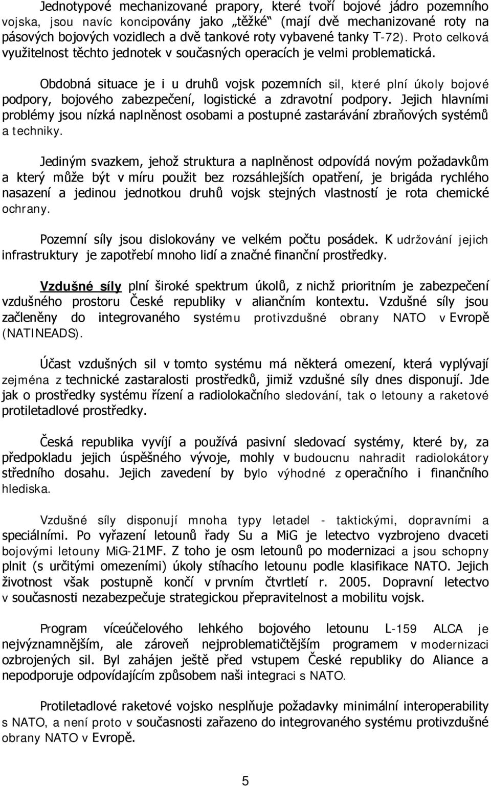 Obdobná situace je i u druhů vojsk pozemních sil, které plní úkoly bojové podpory, bojového zabezpečení, logistické a zdravotní podpory.