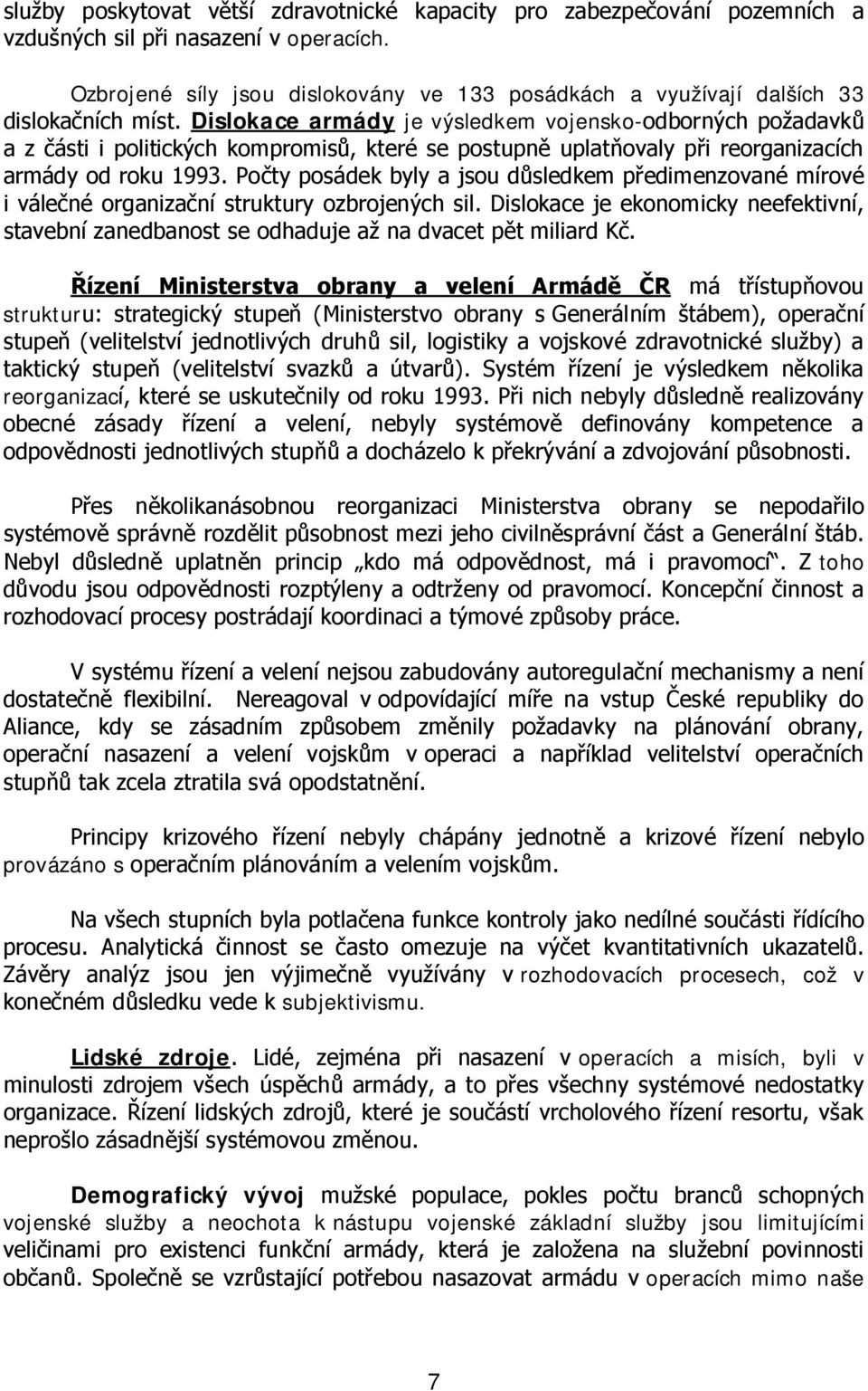 Dislokace armády je výsledkem vojensko-odborných požadavků a z části i politických kompromisů, které se postupně uplatňovaly při reorganizacích armády od roku 1993.