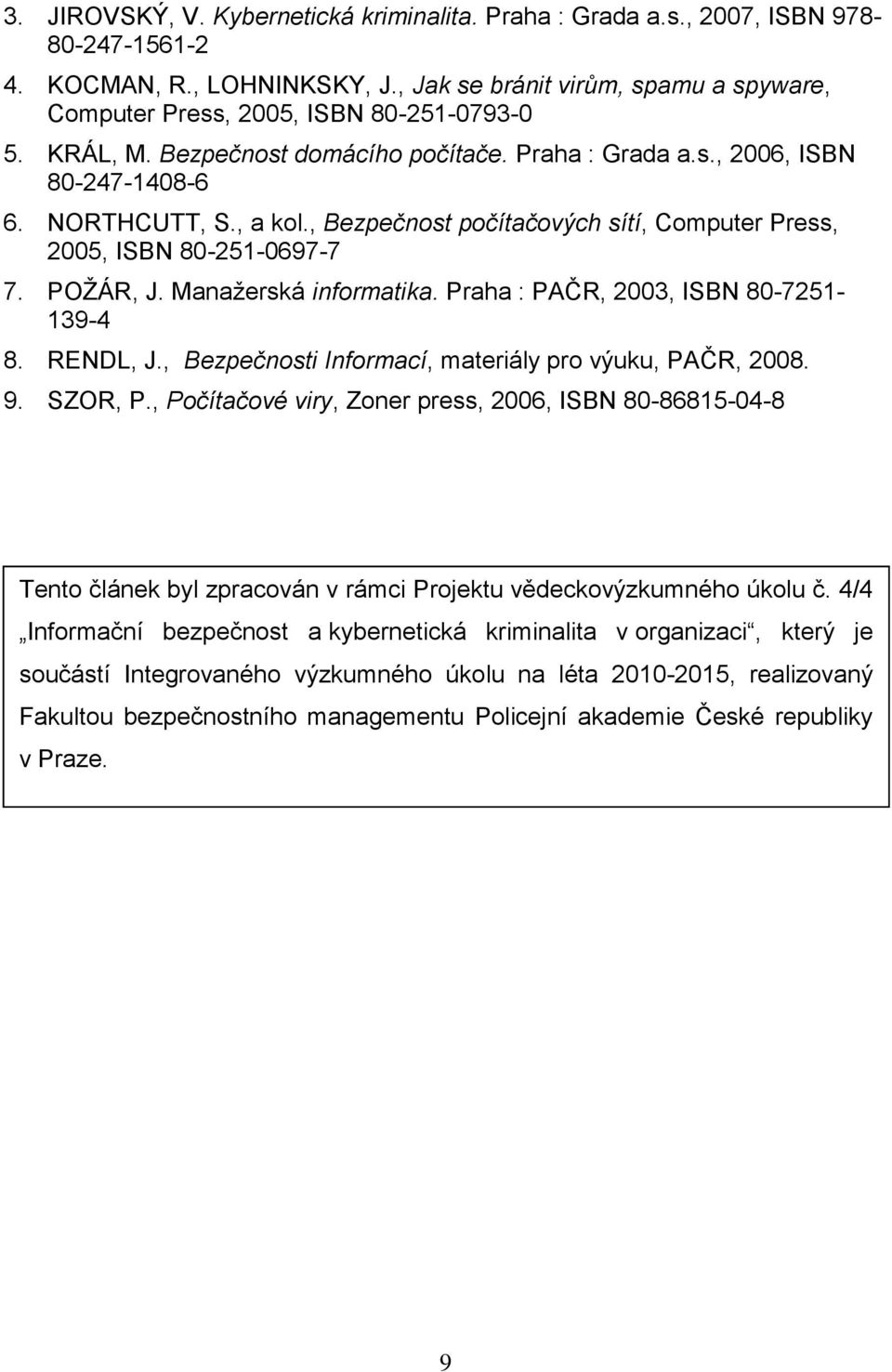 , Bezpečnost počítačových sítí, Computer Press, 2005, ISBN 80-251-0697-7 7. POŽÁR, J. Manažerská informatika. Praha : PAČR, 2003, ISBN 80-7251- 139-4 8. RENDL, J.