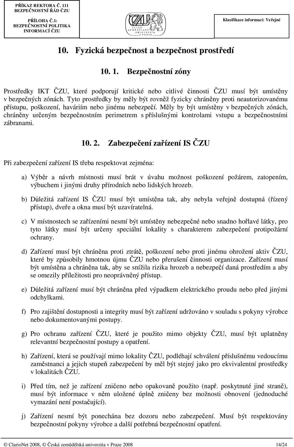 Měly by být umístěny v bezpečných zónách, chráněny určeným bezpečnostním perimetrem s příslušnými kontrolami vstupu a bezpečnostními zábranami. 10. 2.