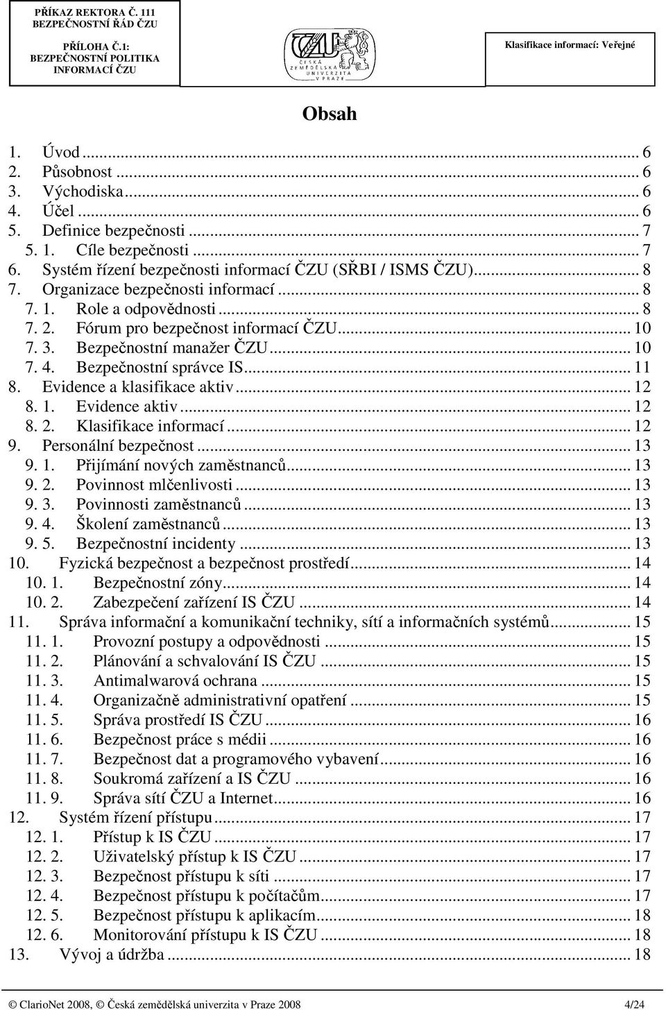 Evidence a klasifikace aktiv... 12 8. 1. Evidence aktiv... 12 8. 2. Klasifikace informací... 12 9. Personální bezpečnost... 13 9. 1. Přijímání nových zaměstnanců... 13 9. 2. Povinnost mlčenlivosti.