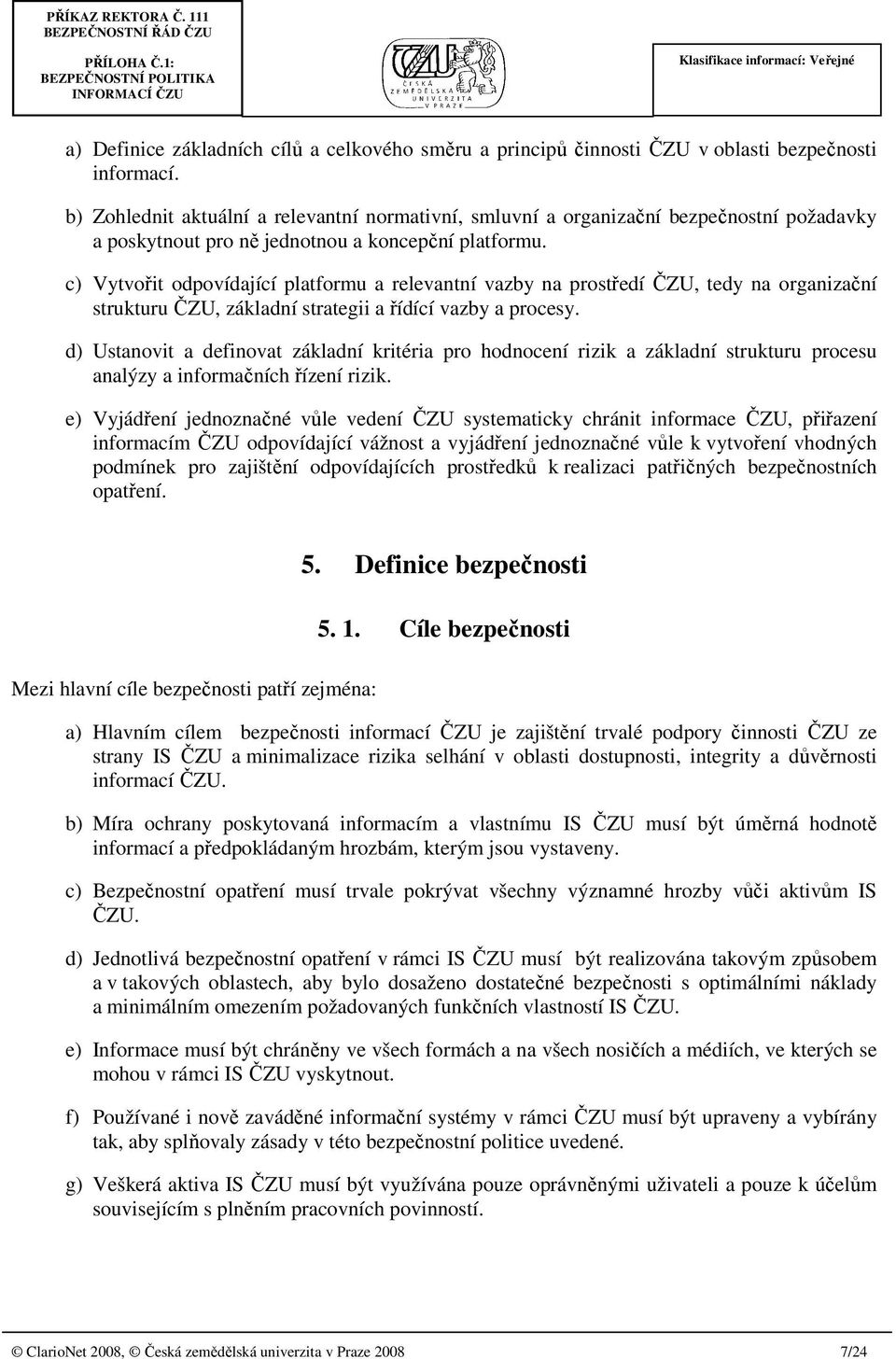 c) Vytvořit odpovídající platformu a relevantní vazby na prostředí ČZU, tedy na organizační strukturu ČZU, základní strategii a řídící vazby a procesy.