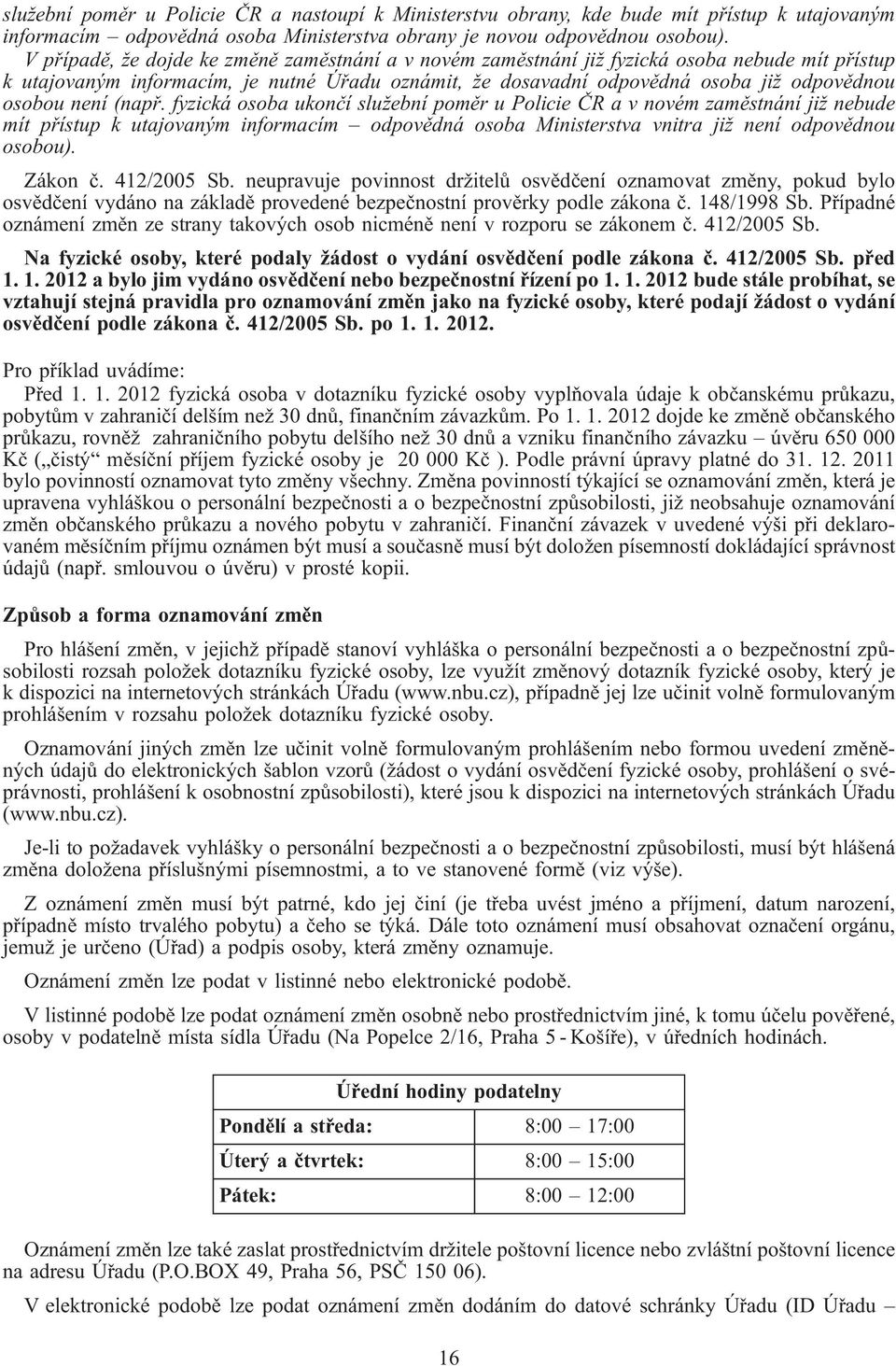 není (např. fyzická osoba ukončí služební poměr u Policie ČR a v novém zaměstnání již nebude mít přístup k utajovaným informacím odpovědná osoba Ministerstva vnitra již není odpovědnou osobou).