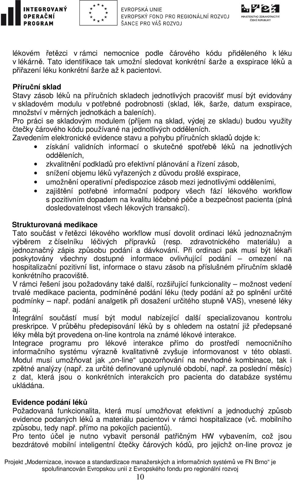 Příruční sklad Stavy zásob léků na příručních skladech jednotlivých pracovišť musí být evidovány v skladovém modulu v potřebné podrobnosti (sklad, lék, šarže, datum exspirace, množství v měrných