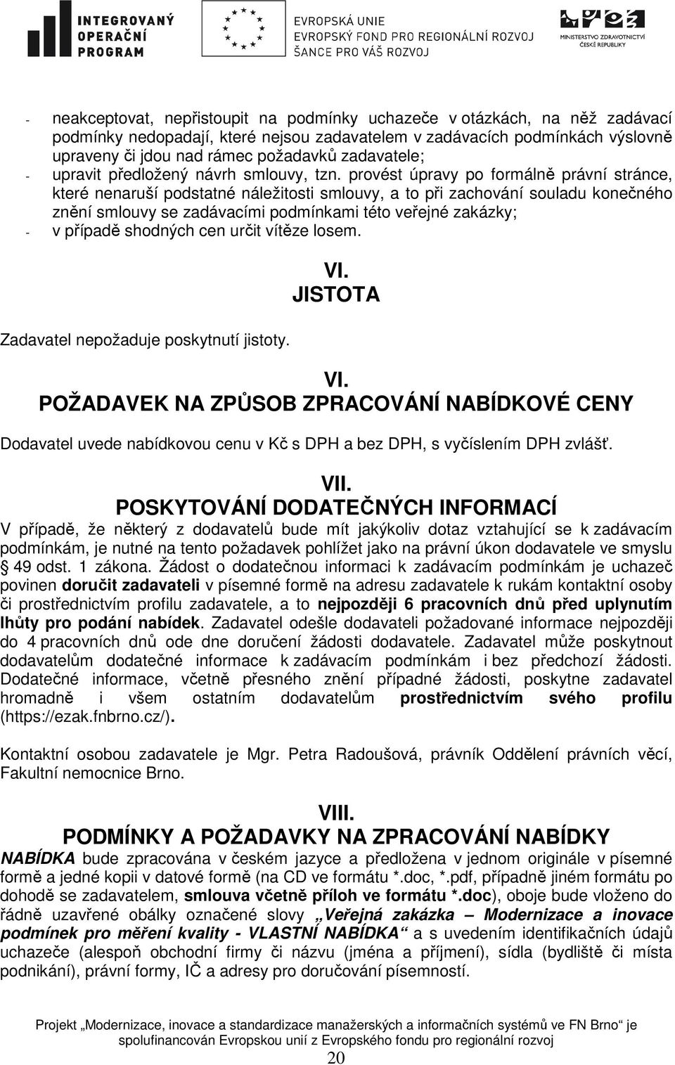 provést úpravy po formálně právní stránce, které nenaruší podstatné náležitosti smlouvy, a to při zachování souladu konečného znění smlouvy se zadávacími podmínkami této veřejné zakázky; - v případě