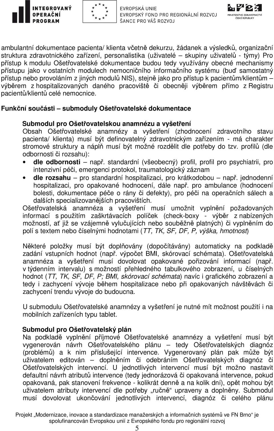 stejně jako pro přístup k pacientům/klientům výběrem z hospitalizovaných daného pracoviště či obecněji výběrem přímo z Registru pacientů/klientů celé nemocnice.