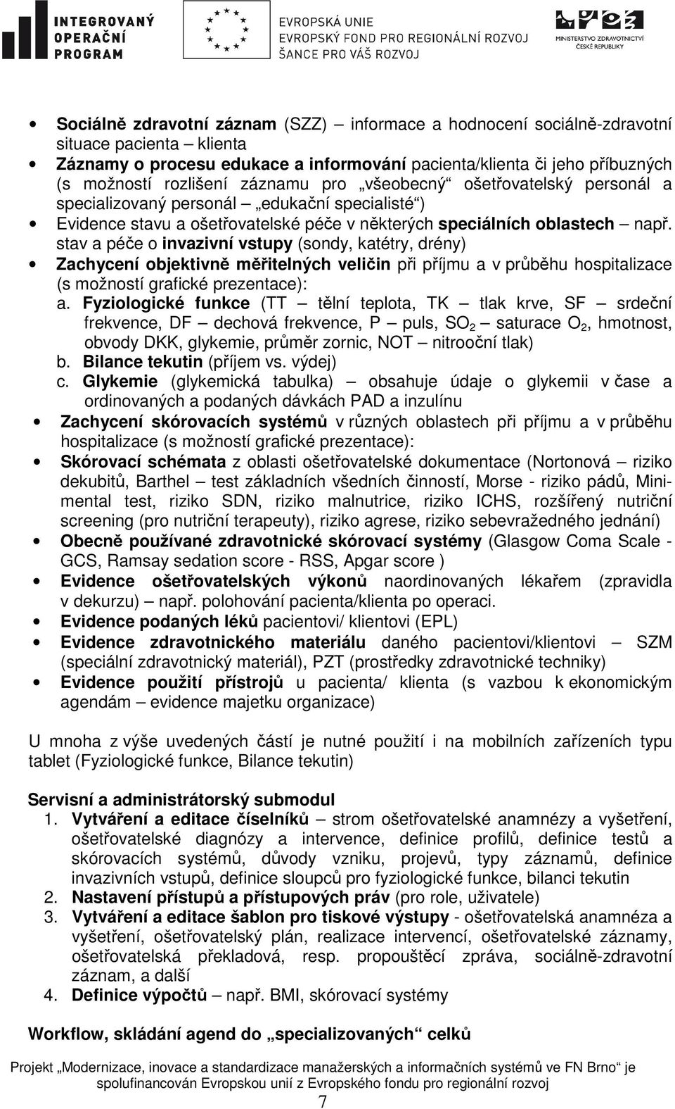 stav a péče o invazivní vstupy (sondy, katétry, drény) Zachycení objektivně měřitelných veličin při příjmu a v průběhu hospitalizace (s možností grafické prezentace): a.