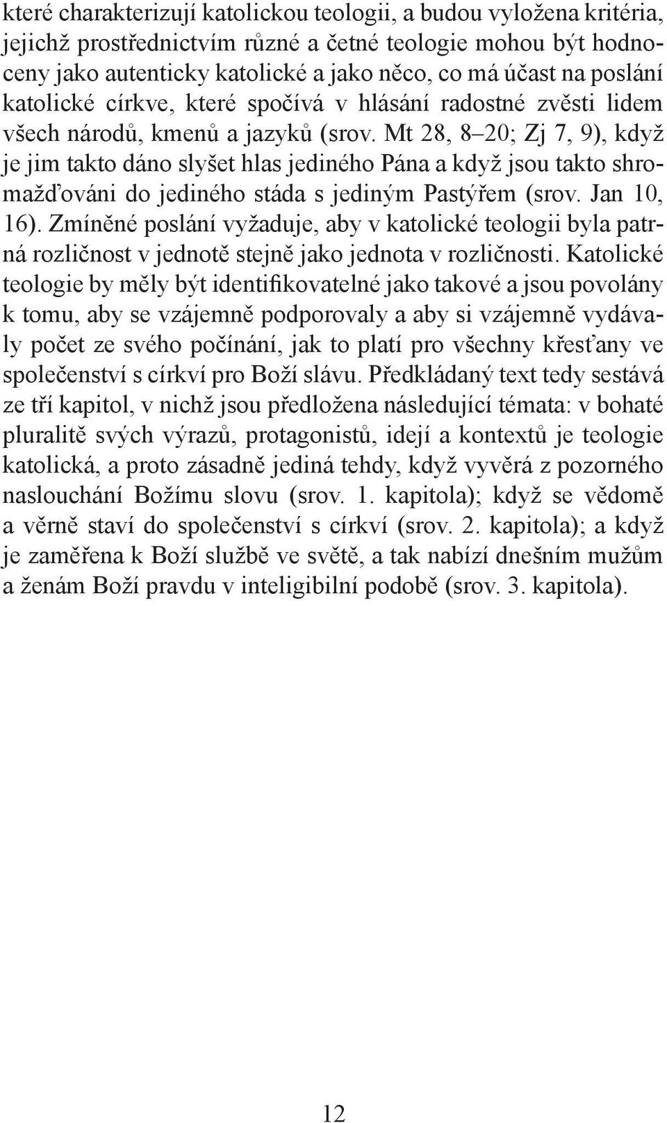 Mt 28, 8 20; Zj 7, 9), když je jim takto dáno slyšet hlas jediného Pána a když jsou takto shromažďováni do jediného stáda s jediným Pastýřem (srov. Jan 10, 16).