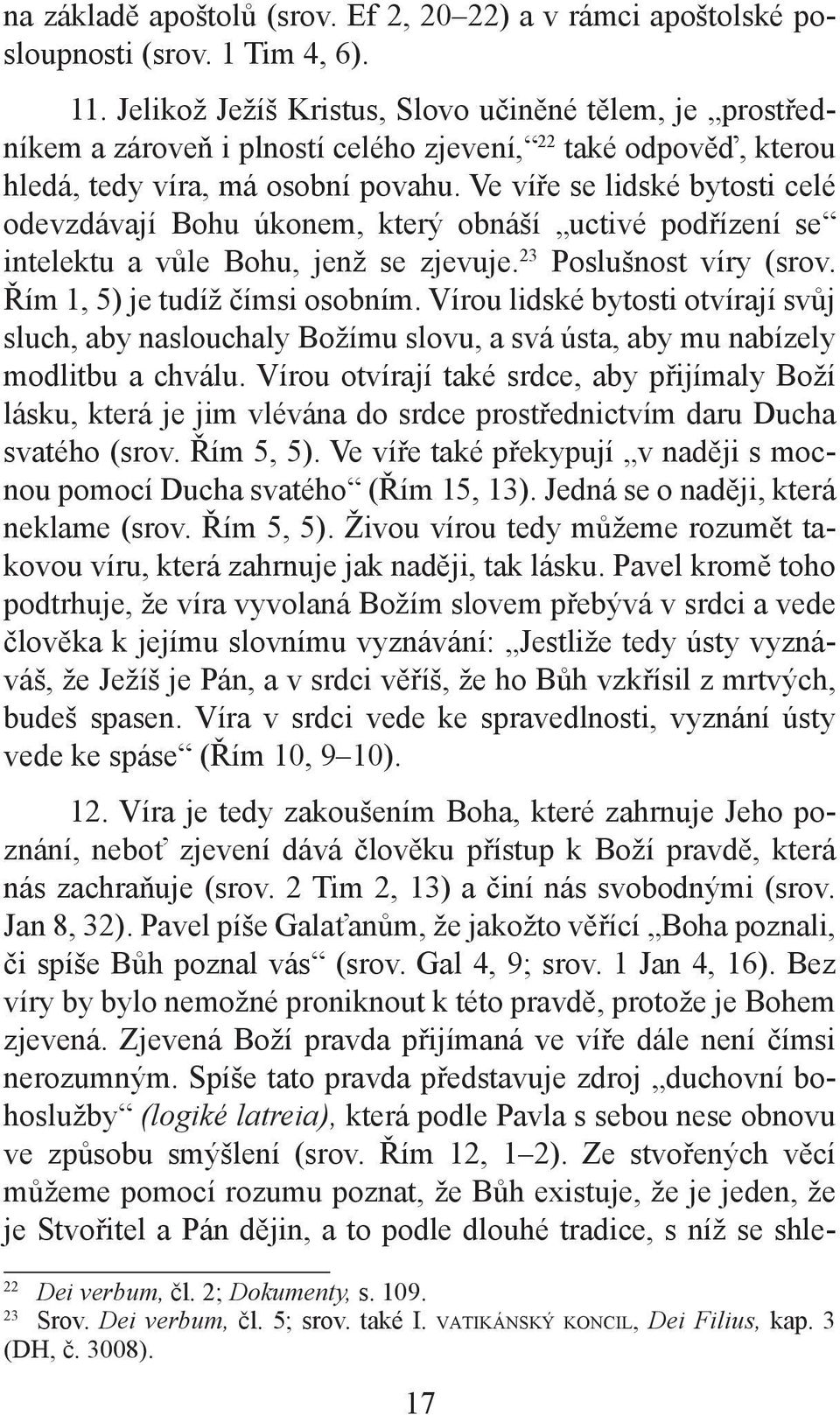 Ve víře se lidské bytosti celé odevzdávají Bohu úkonem, který obnáší uctivé podřízení se intelektu a vůle Bohu, jenž se zjevuje. 23 Poslušnost víry (srov. Řím 1, 5) je tudíž čímsi osobním.