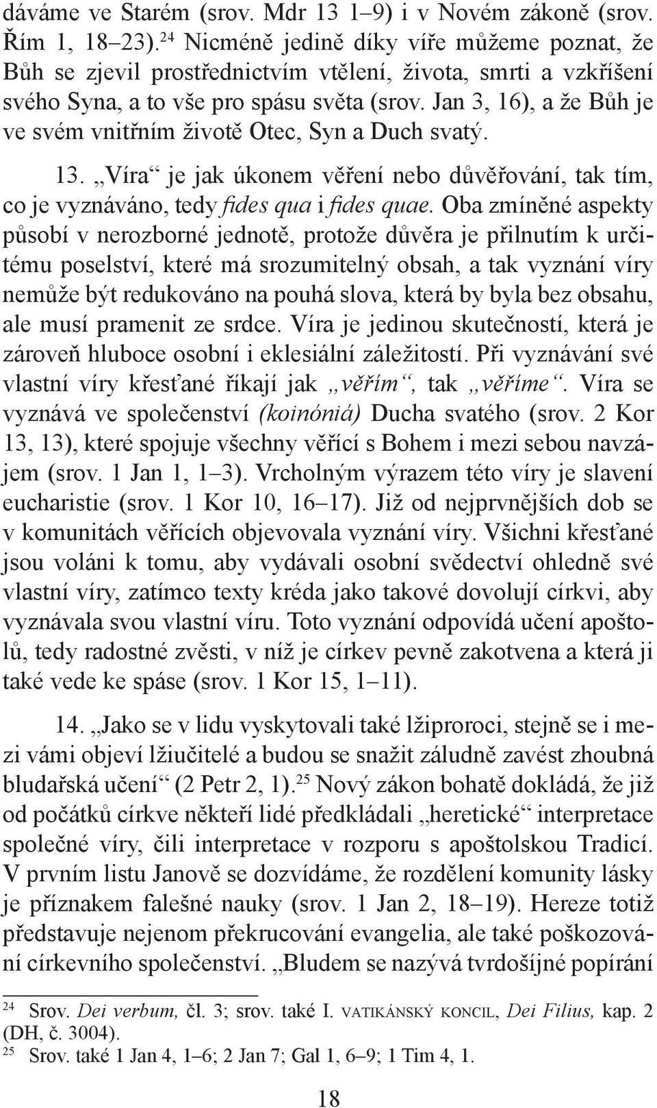 Jan 3, 16), a že Bůh je ve svém vnitřním životě Otec, Syn a Duch svatý. 13. Víra je jak úkonem věření nebo důvěřování, tak tím, co je vyznáváno, tedy fides qua i fides quae.