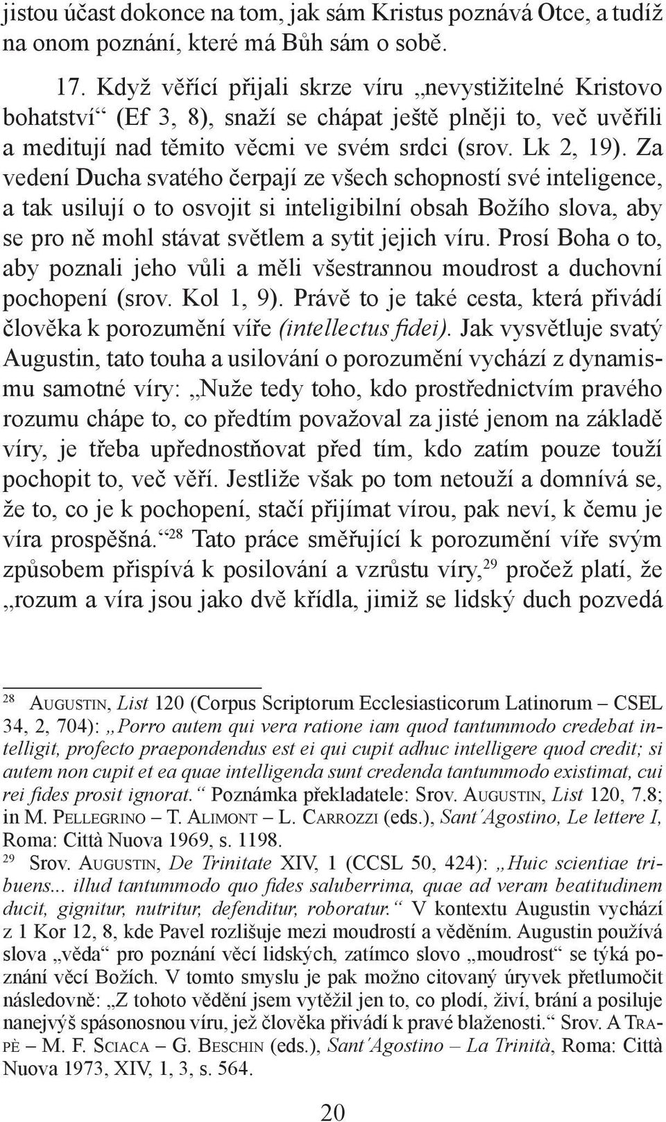 Za vedení Ducha svatého čerpají ze všech schopností své inteligence, a tak usilují o to osvojit si inteligibilní obsah Božího slova, aby se pro ně mohl stávat světlem a sytit jejich víru.