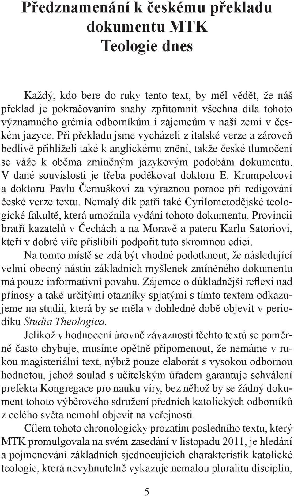 Při překladu jsme vycházeli z italské verze a zároveň bedlivě přihlíželi také k anglickému znění, takže české tlumočení se váže k oběma zmíněným jazykovým podobám dokumentu.