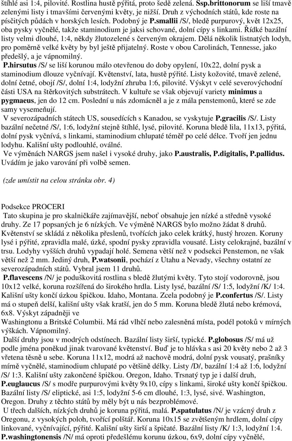 smallii /S/, bledě purpurový, květ 12x25, oba pysky vyčnělé, takže staminodium je jaksi schované, dolní cípy s linkami. Řídké bazální listy velmi dlouhé, 1:4, někdy žlutozelené s červeným okrajem.