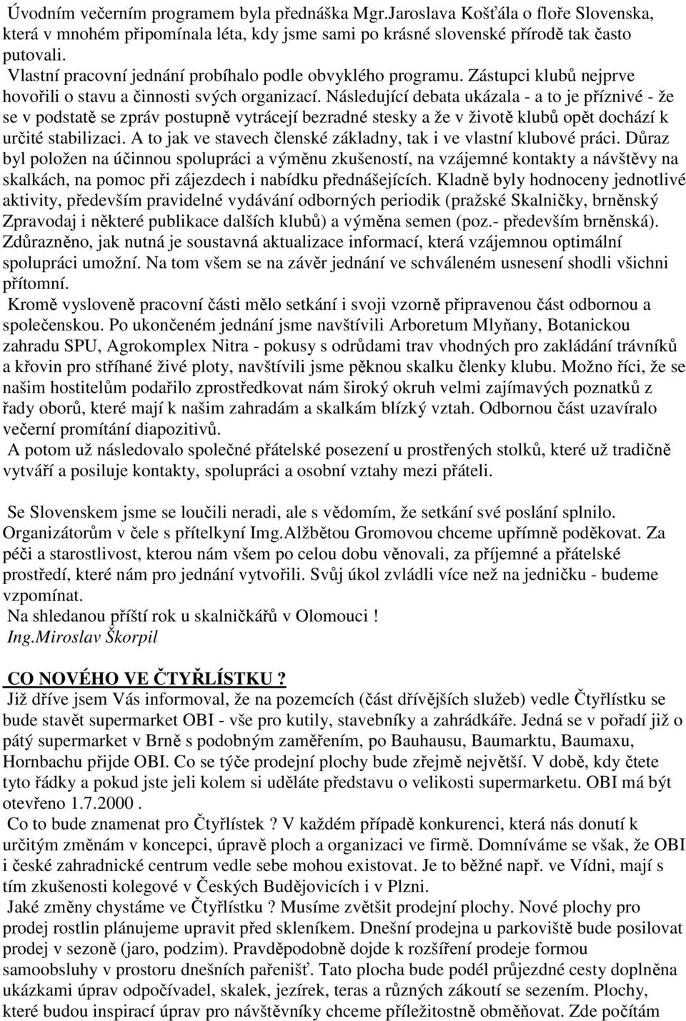 Následující debata ukázala - a to je příznivé - že se v podstatě se zpráv postupně vytrácejí bezradné stesky a že v životě klubů opět dochází k určité stabilizaci.