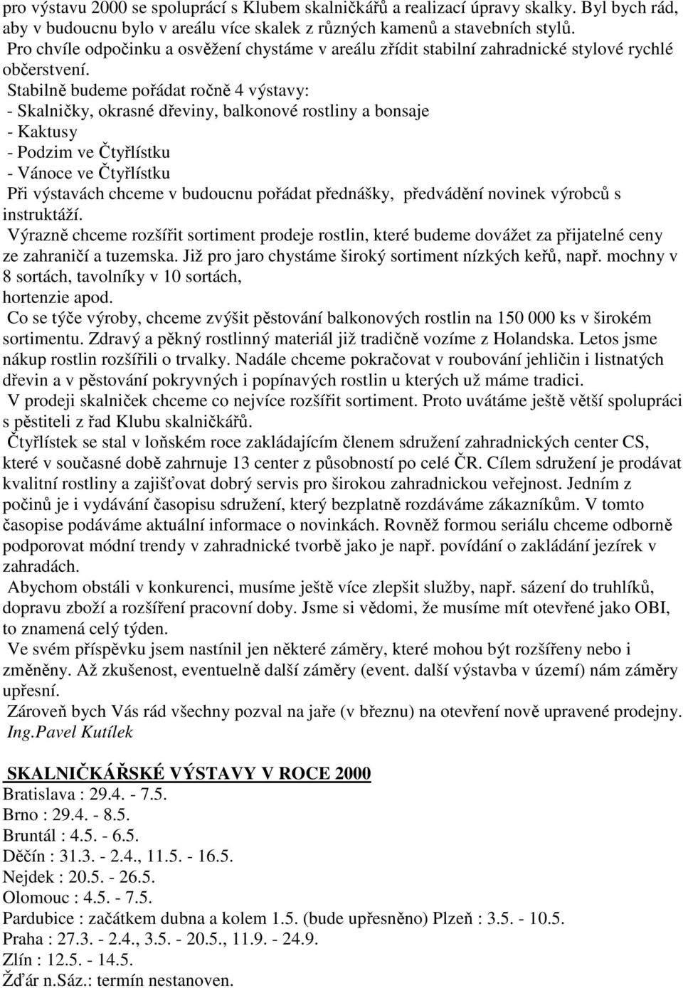 Stabilně budeme pořádat ročně 4 výstavy: - Skalničky, okrasné dřeviny, balkonové rostliny a bonsaje - Kaktusy - Podzim ve Čtyřlístku - Vánoce ve Čtyřlístku Při výstavách chceme v budoucnu pořádat