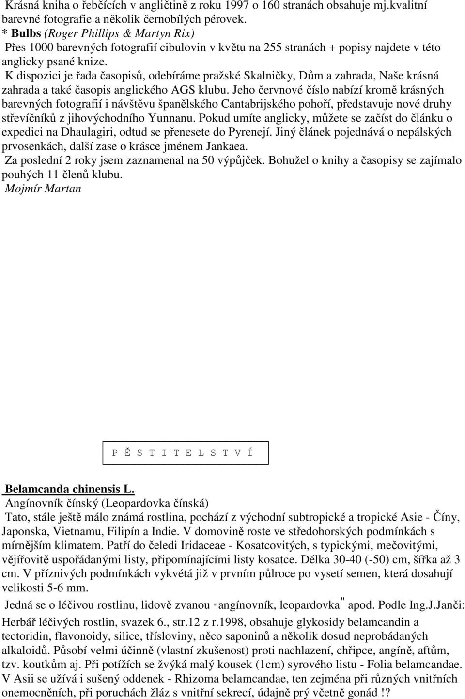 K dispozici je řada časopisů, odebíráme pražské Skalničky, Dům a zahrada, Naše krásná zahrada a také časopis anglického AGS klubu.