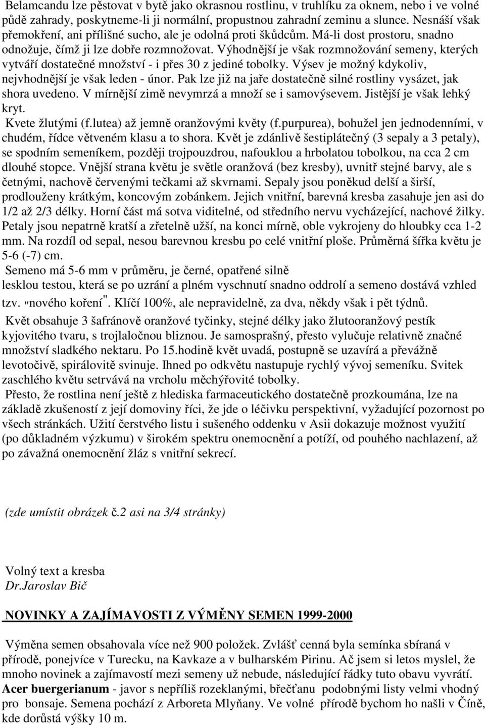 Výhodnější je však rozmnožování semeny, kterých vytváří dostatečné množství - i přes 30 z jediné tobolky. Výsev je možný kdykoliv, nejvhodnější je však leden - únor.