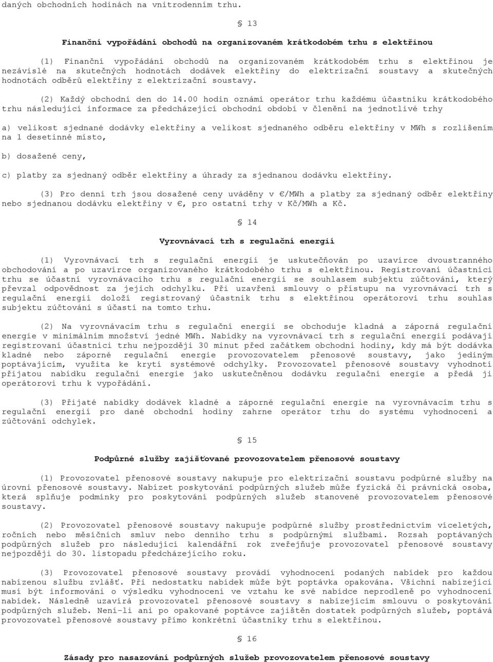 dodávek elektřiny do elektrizační soustavy a skutečných hodnotách odběrů elektřiny z elektrizační soustavy. (2) Každý obchodní den do 14.