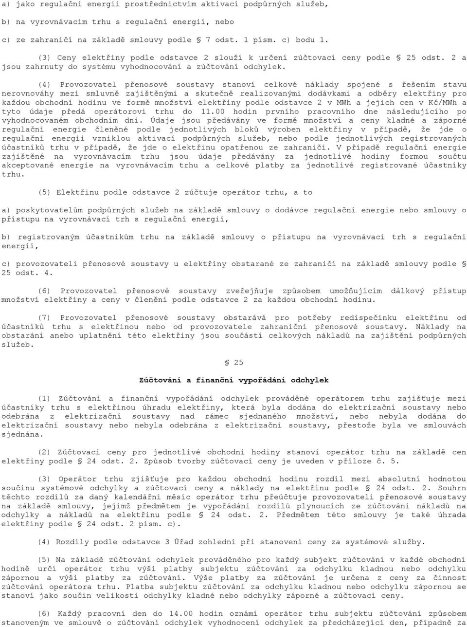 (4) Provozovatel přenosové soustavy stanoví celkové náklady spojené s řešením stavu nerovnováhy mezi smluvně zajištěnými a skutečně realizovanými dodávkami a odběry elektřiny pro každou obchodní