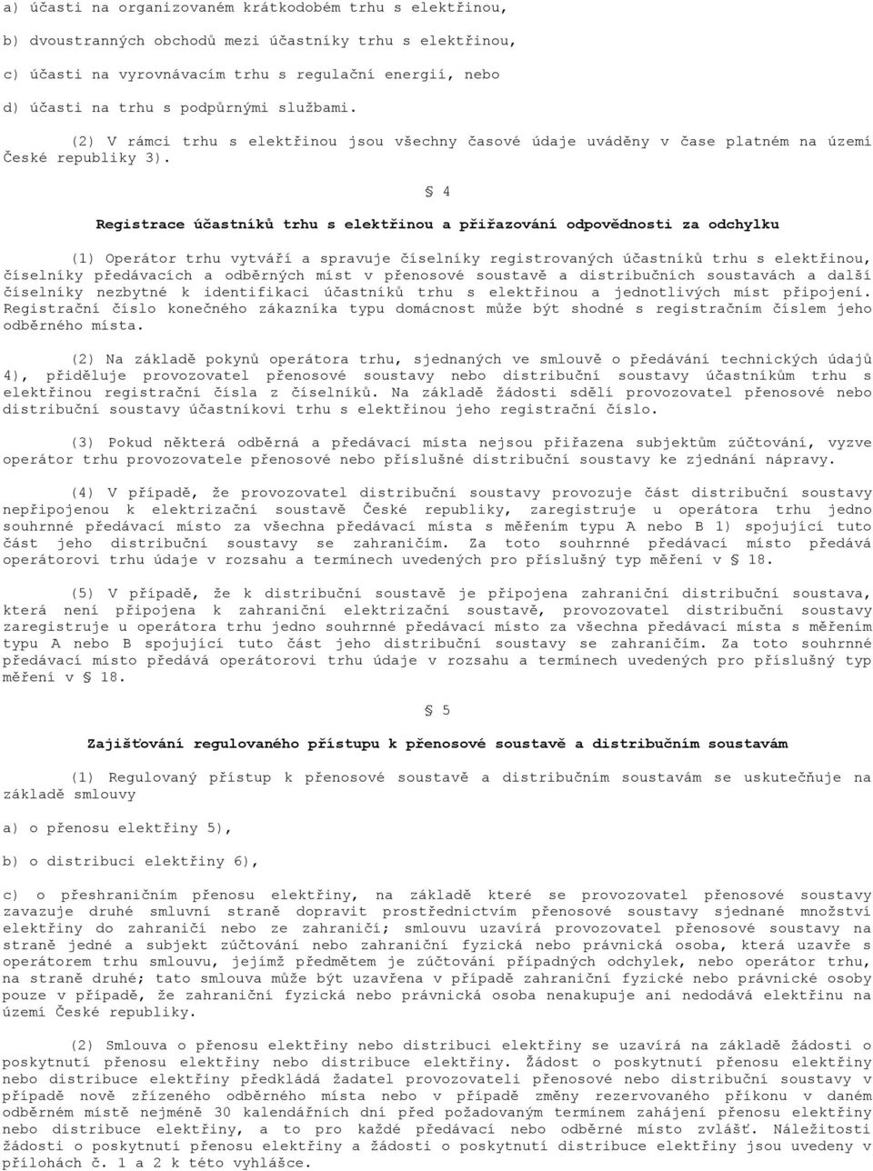 4 Registrace účastníků trhu s elektřinou a přiřazování odpovědnosti za odchylku (1) Operátor trhu vytváří a spravuje číselníky registrovaných účastníků trhu s elektřinou, číselníky předávacích a