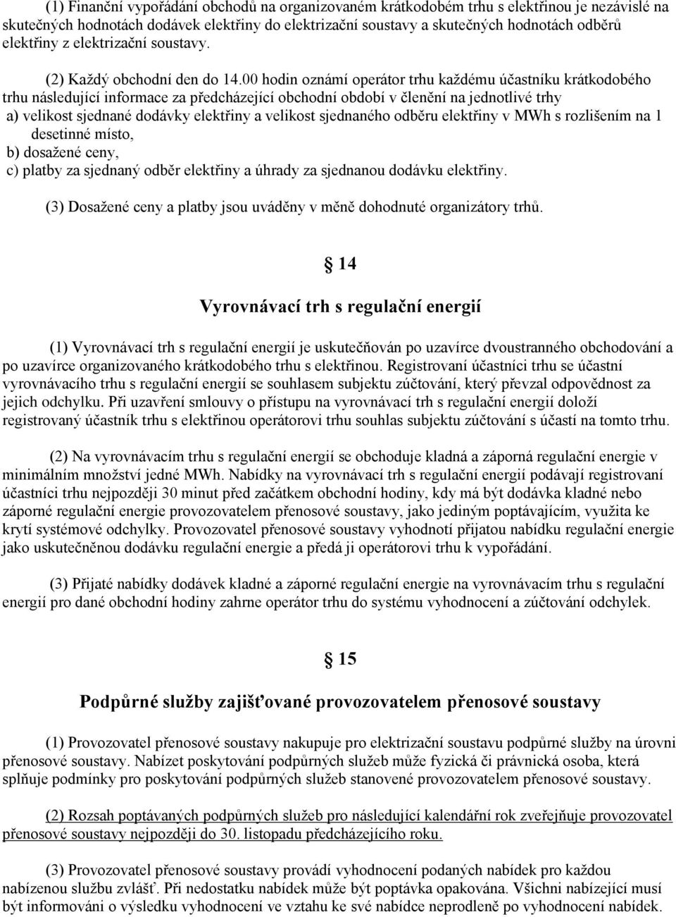 00 hodin oznámí operátor trhu každému účastníku krátkodobého trhu následující informace za předcházející obchodní období v členění na jednotlivé trhy a) velikost sjednané dodávky elektřiny a velikost