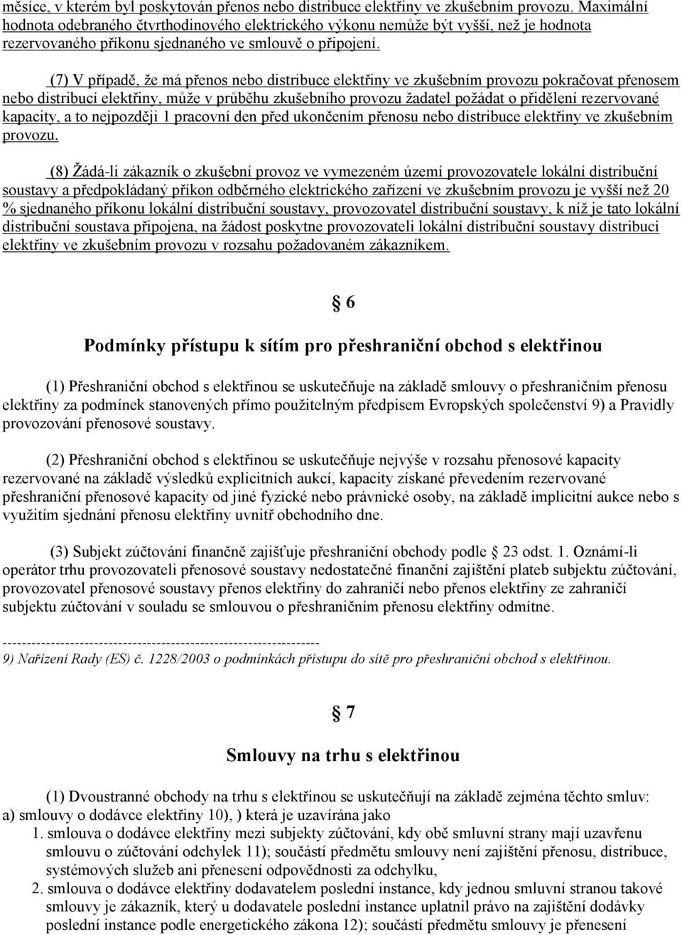 (7) V případě, že má přenos nebo distribuce elektřiny ve zkušebním provozu pokračovat přenosem nebo distribucí elektřiny, může v průběhu zkušebního provozu žadatel požádat o přidělení rezervované