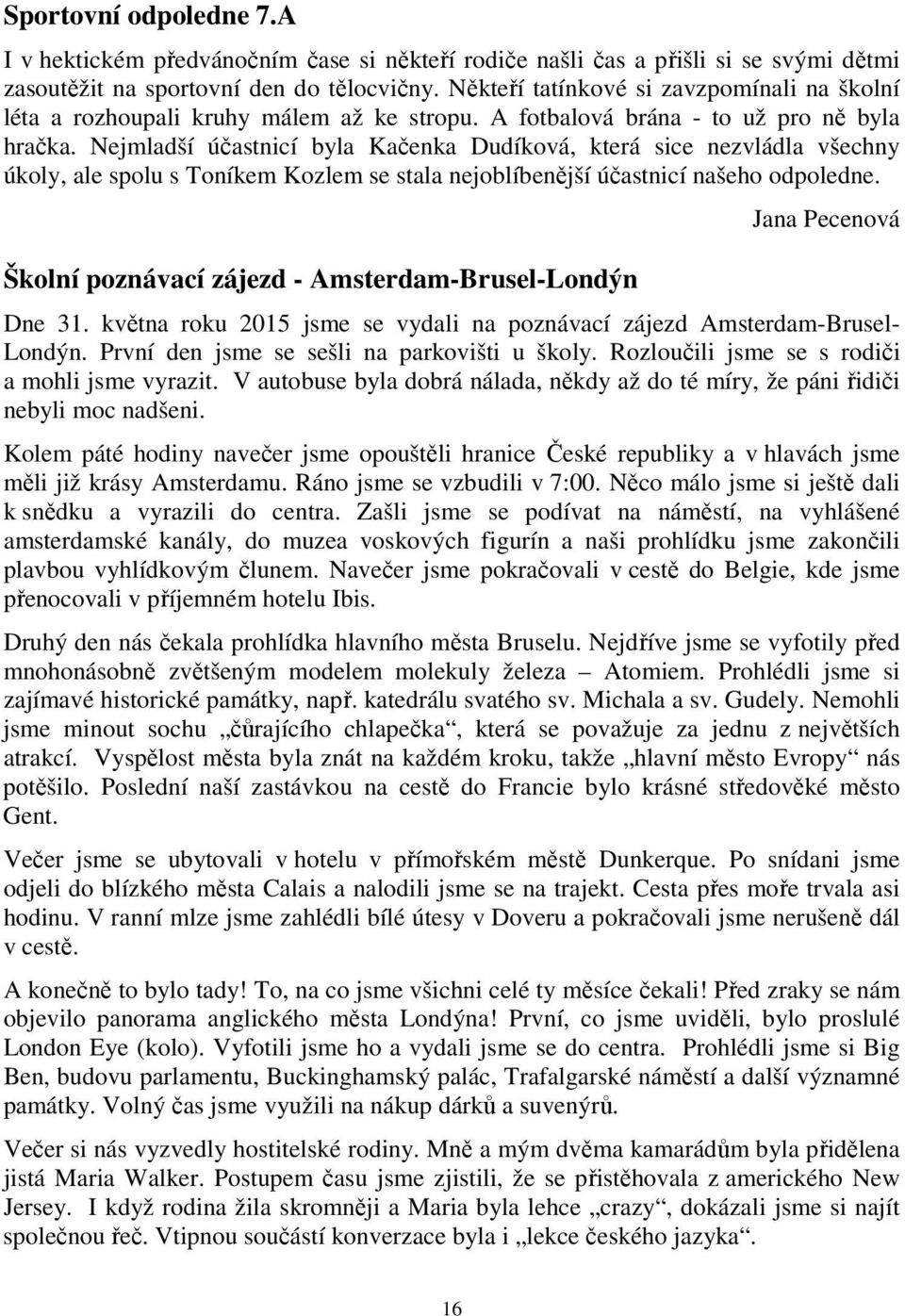 Nejmladší účastnicí byla Kačenka Dudíková, která sice nezvládla všechny úkoly, ale spolu s Toníkem Kozlem se stala nejoblíbenější účastnicí našeho odpoledne.