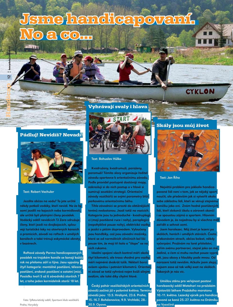 Vodácký oddíl nevidících TJ Zora sdružuje členy, kteří jezdí na dvojkajacích, splouvají turistické řeky na otevřených kanoích a pramicích, závodí na raftech v umělých kanálech a také trénují
