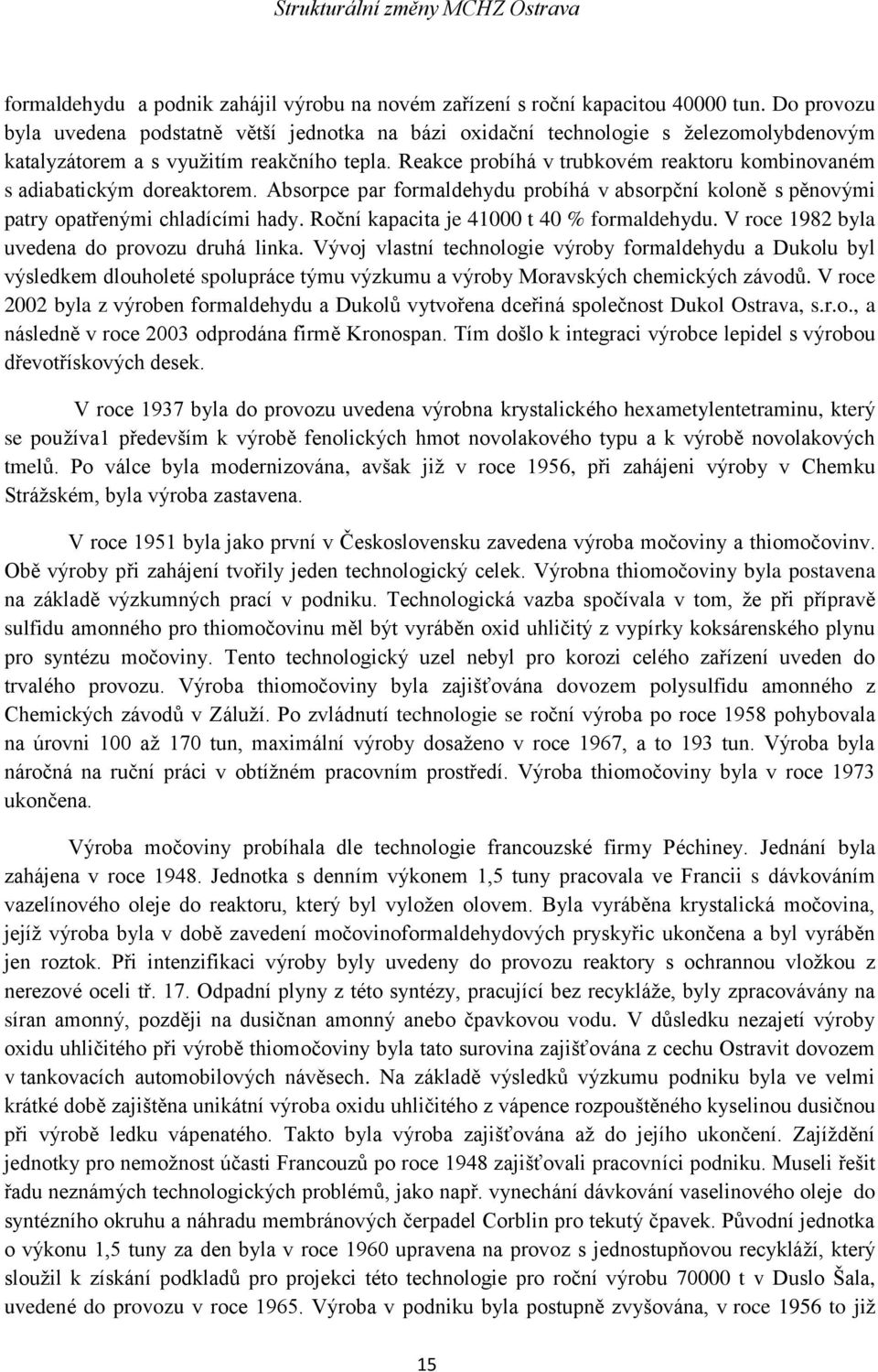 Reakce probíhá v trubkovém reaktoru kombinovaném s adiabatickým doreaktorem. Absorpce par formaldehydu probíhá v absorpční koloně s pěnovými patry opatřenými chladícími hady.