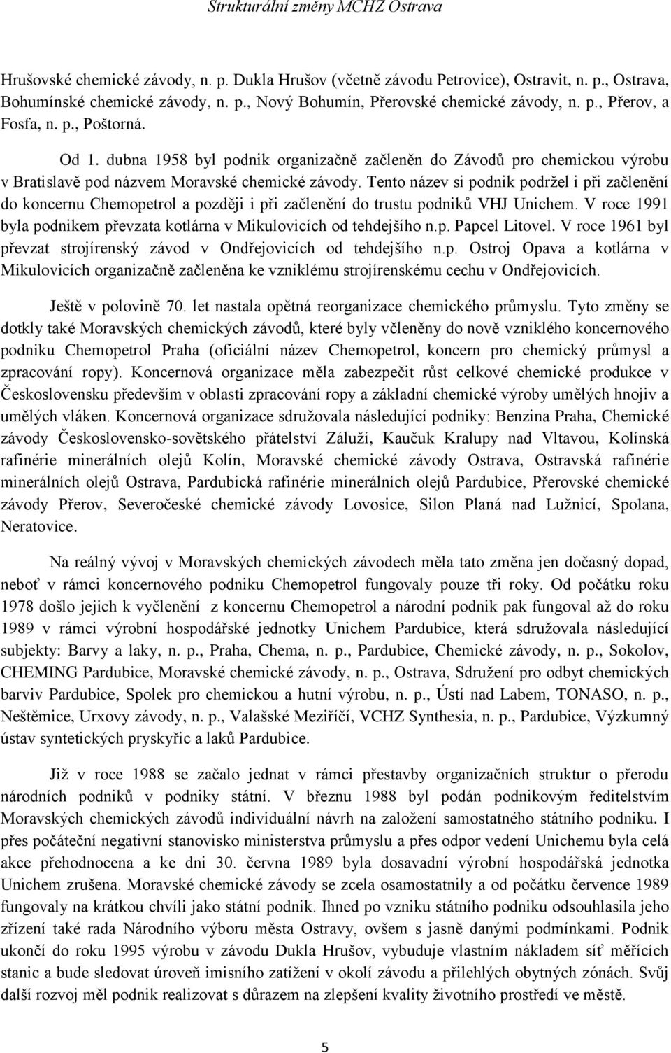 Tento název si podnik podržel i při začlenění do koncernu Chemopetrol a později i při začlenění do trustu podniků VHJ Unichem.