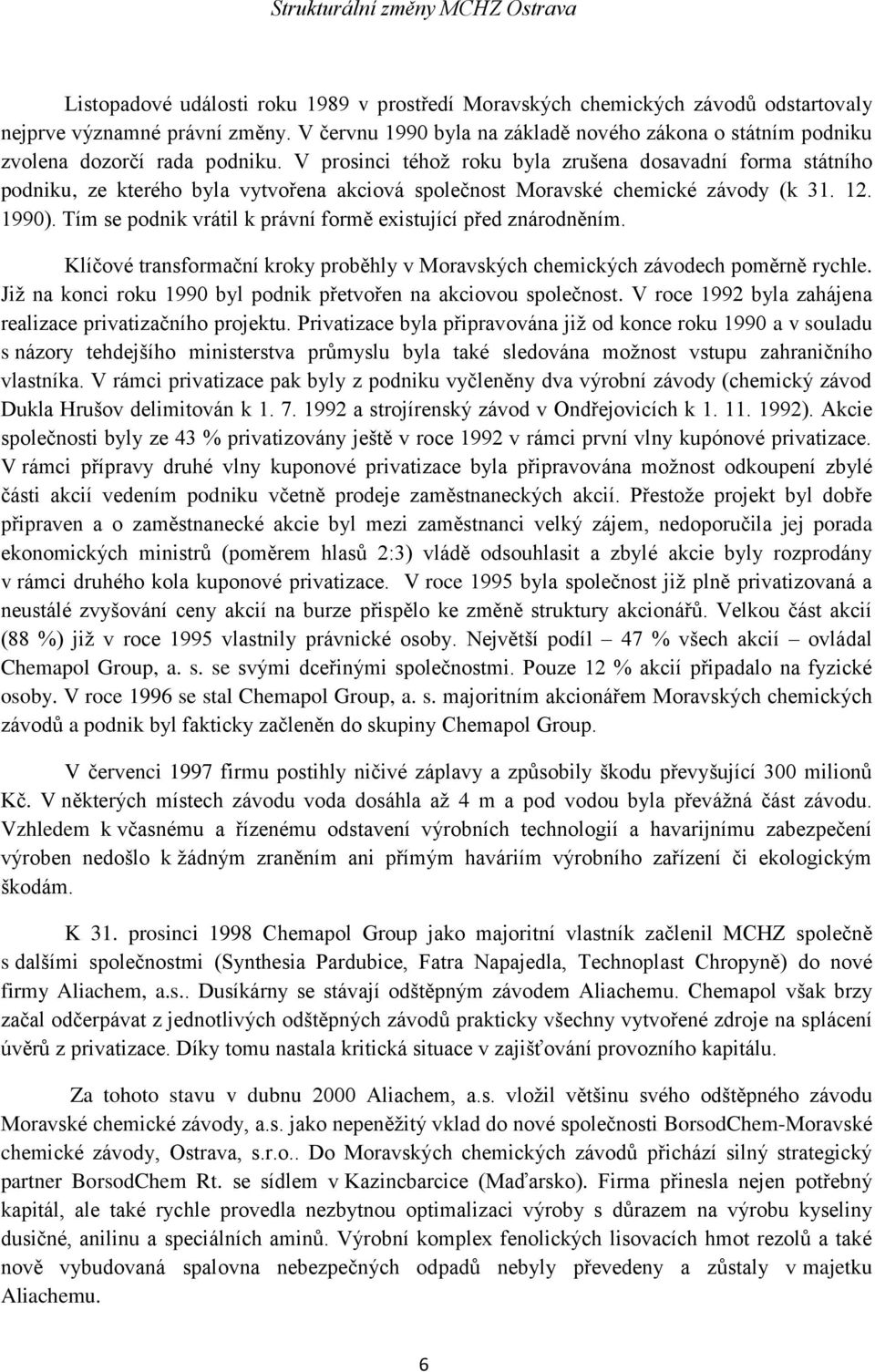 V prosinci téhož roku byla zrušena dosavadní forma státního podniku, ze kterého byla vytvořena akciová společnost Moravské chemické závody (k 31. 12. 1990).