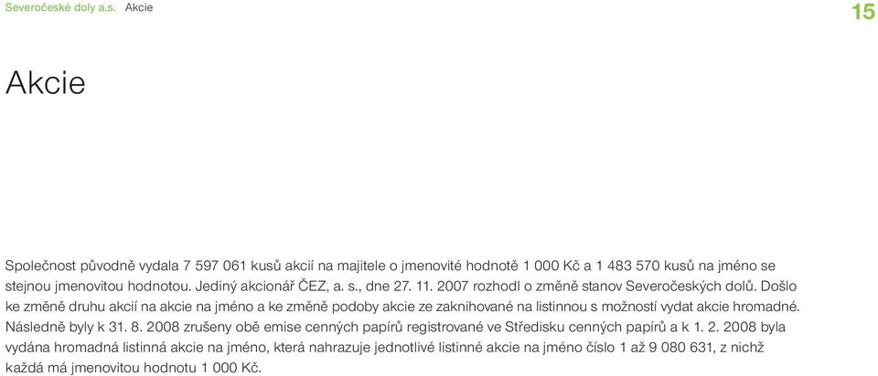 Došlo ke změně druhu akcií na akcie na jméno a ke změně podoby akcie ze zaknihované na listinnou s možností vydat akcie hromadné. Následně byly k 31. 8.