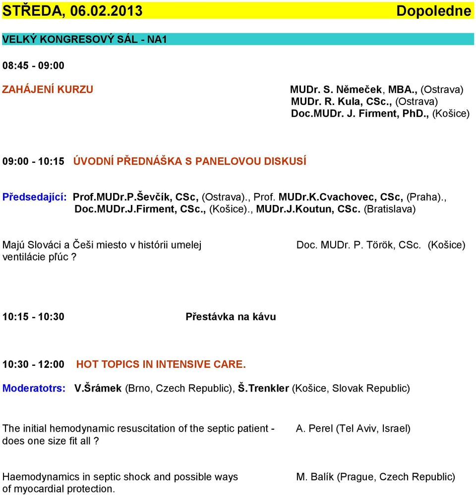 (Bratislava) Majú Slováci a Češi miesto v histórii umelej ventilácie pľúc? Doc. MUDr. P. Török, CSc. (Košice) 10:15-10:30 Přestávka na kávu 10:30-12:00 HOT TOPICS IN INTENSIVE CARE. Moderatotrs: V.