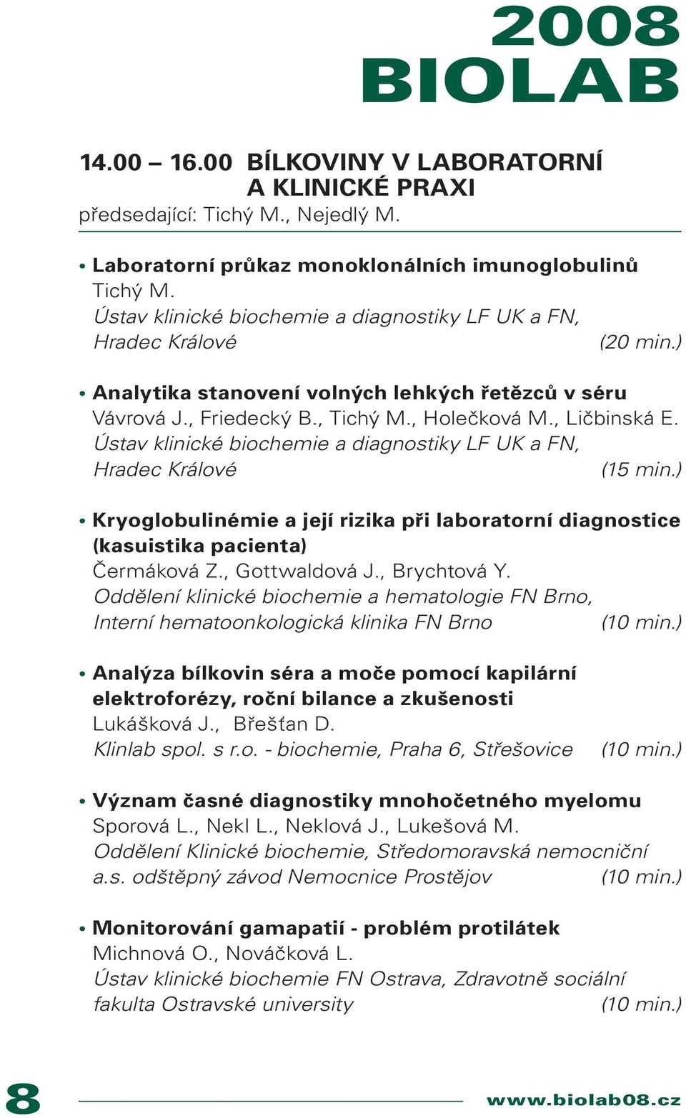 Ústav klinické biochemie a diagnostiky LF UK a FN, Hradec Králové (15 min.) Kryoglobulinémie a její rizika při laboratorní diagnostice (kasuistika pacienta) Čermáková Z., Gottwaldová J., Brychtová Y.