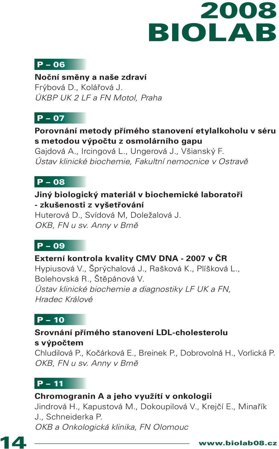 , Svídová M, Doležalová J. OKB, FN u sv. Anny v Brně P 09 Externí kontrola kvality CMV DNA - 2007 v ČR Hypiusová V., Šprýchalová J., Rašková K., Plíšková L., Bolehovská R., Štěpánová V.