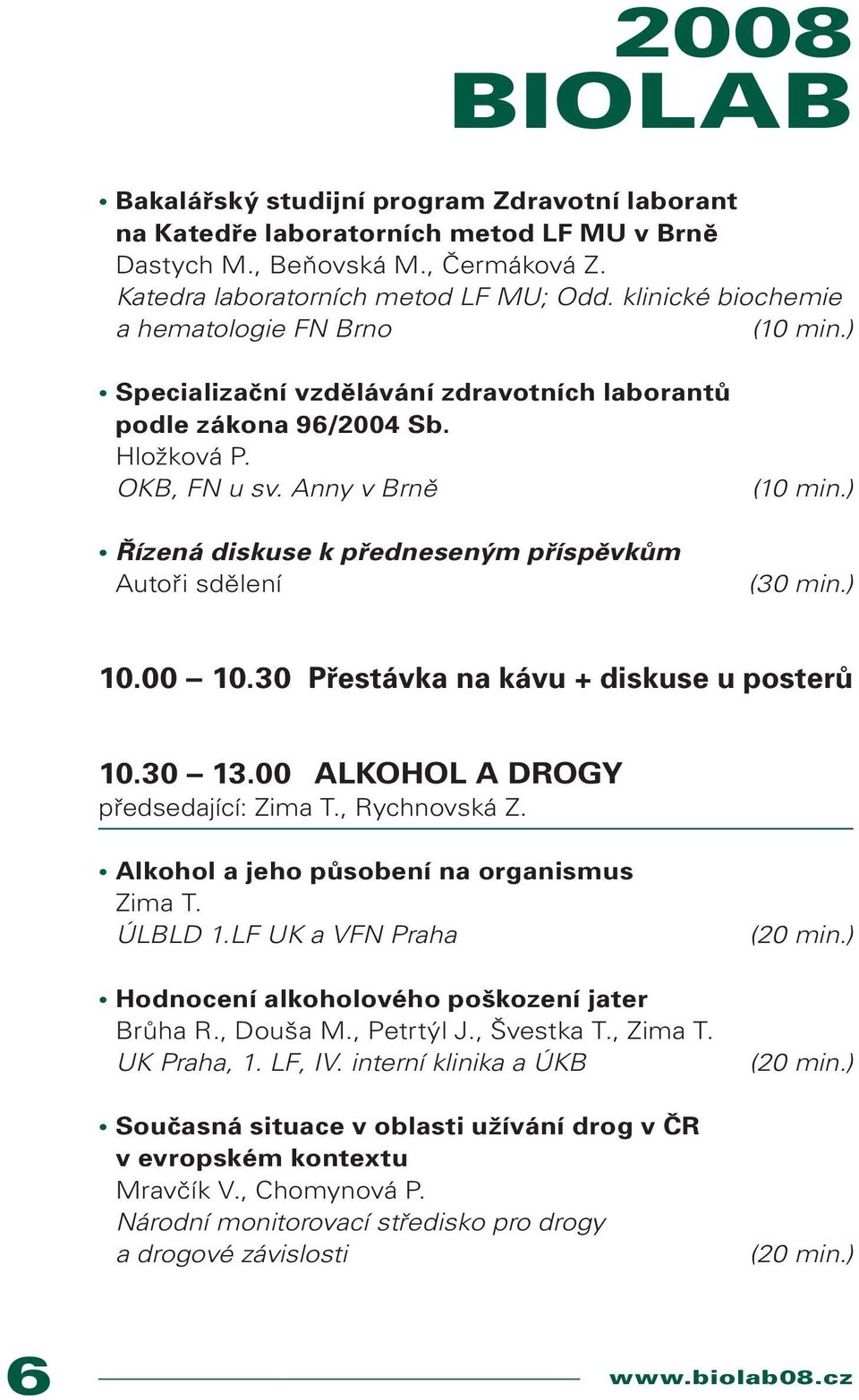 Anny v Brně Řízená diskuse k předneseným příspěvkům Autoři sdělení (30 min.) 10.00 10.30 Přestávka na kávu + diskuse u posterů 10.30 13.00 ALKOHOL A DROGY předsedající: Zima T., Rychnovská Z.