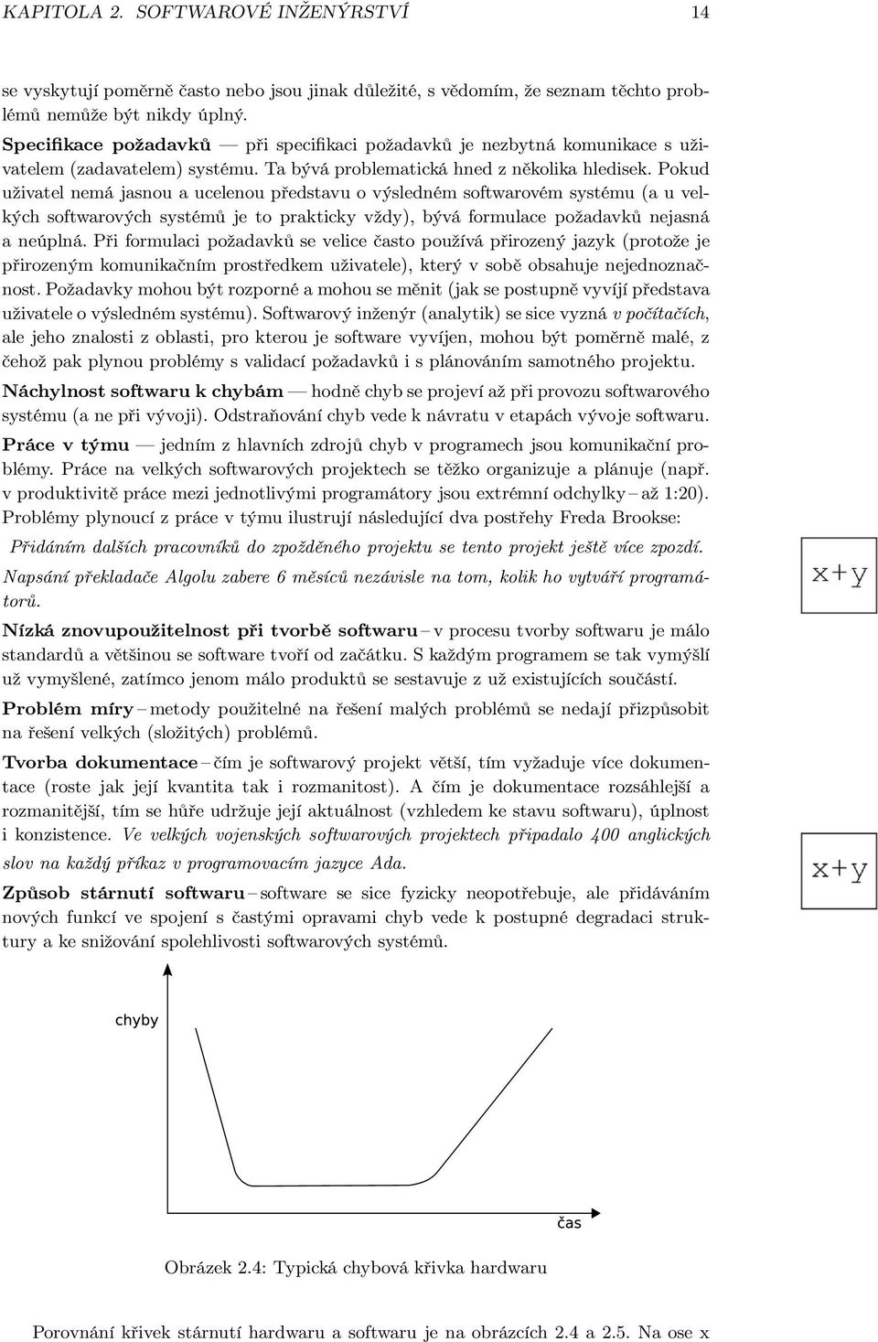 Pokud uživatel nemá jasnou a ucelenou představu o výsledném softwarovém systému (a u velkých softwarových systémů je to prakticky vždy), bývá formulace požadavků nejasná a neúplná.