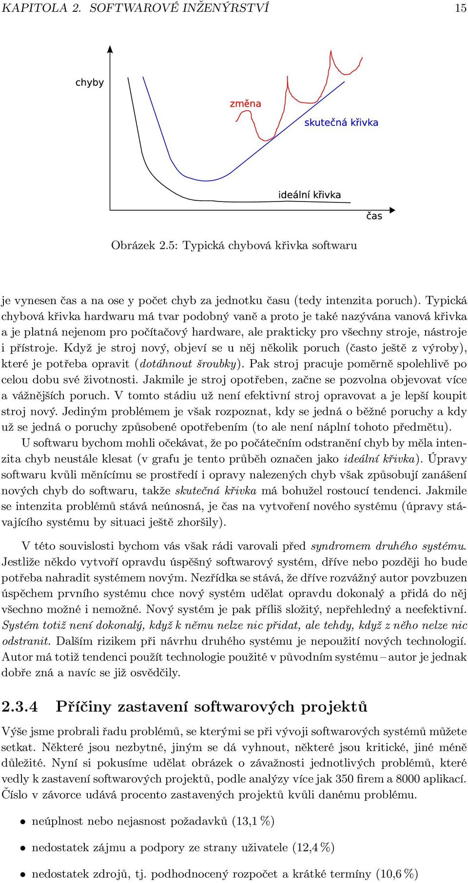 Když je stroj nový, objeví se u něj několik poruch (často ještě z výroby), které je potřeba opravit (dotáhnout šroubky). Pak stroj pracuje poměrně spolehlivě po celou dobu své životnosti.