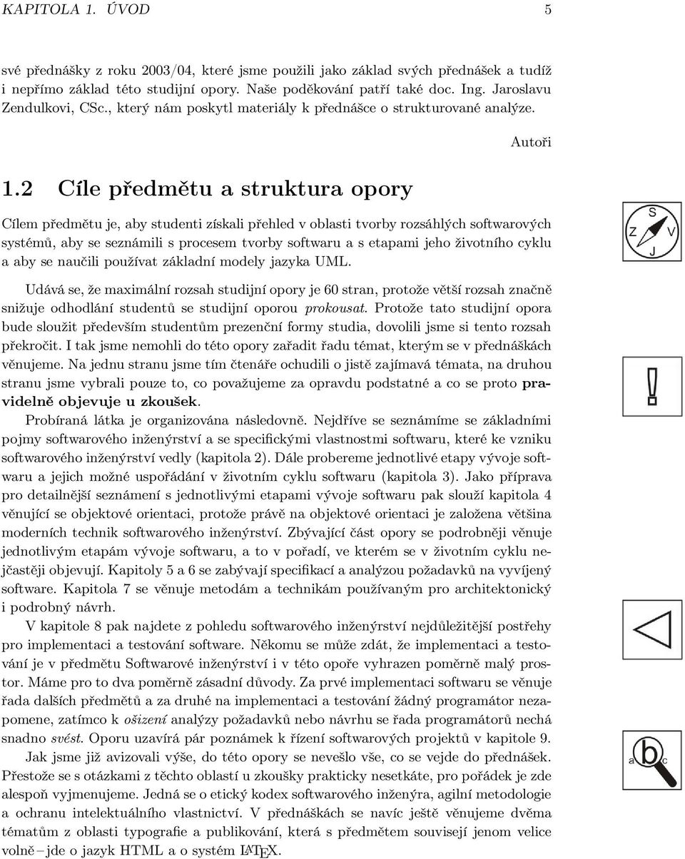 2 Cíle předmětu a struktura opory Autoři Cílem předmětu je, aby studenti získali přehled v oblasti tvorby rozsáhlých softwarových systémů, aby se seznámili s procesem tvorby softwaru a s etapami jeho