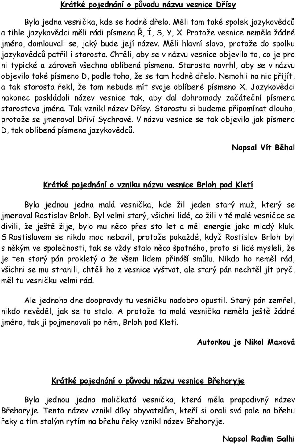 Chtěli, aby se v názvu vesnice objevilo to, co je pro ni typické a zároveň všechna oblíbená písmena. Starosta navrhl, aby se v názvu objevilo také písmeno D, podle toho, ţe se tam hodně dřelo.