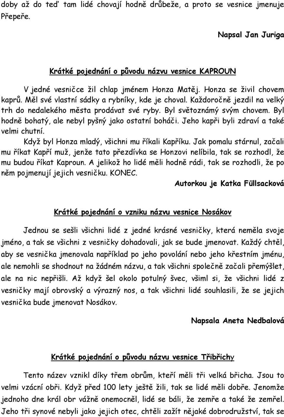 Byl hodně bohatý, ale nebyl pyšný jako ostatní boháči. Jeho kapři byli zdraví a také velmi chutní. Kdyţ byl Honza mladý, všichni mu říkali Kapříku.