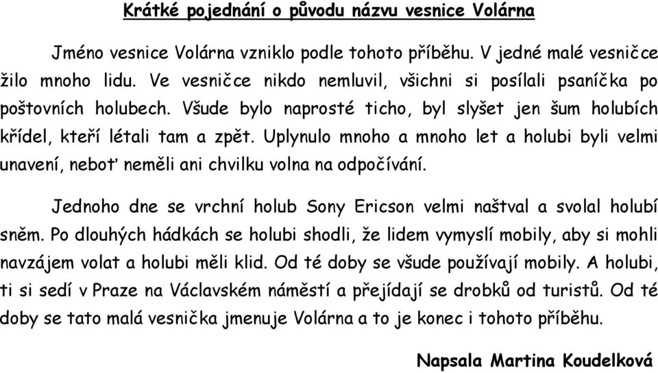 Uplynulo mnoho a mnoho let a holubi byli velmi unavení, neboť neměli ani chvilku volna na odpočívání. Jednoho dne se vrchní holub Sony Ericson velmi naštval a svolal holubí sněm.