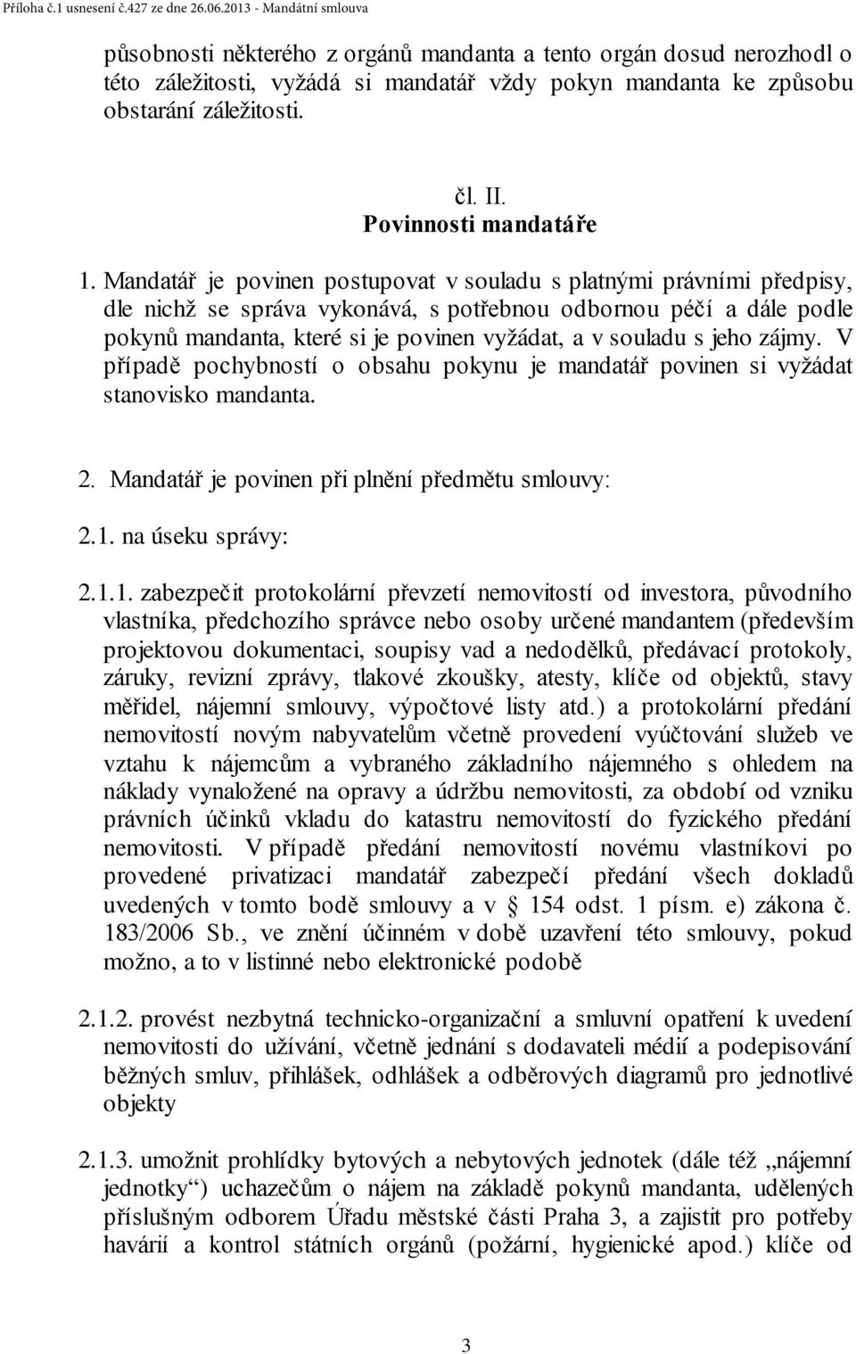 jeho zájmy. V případě pochybností o obsahu pokynu je mandatář povinen si vyžádat stanovisko mandanta. 2. Mandatář je povinen při plnění předmětu smlouvy: 2.1.